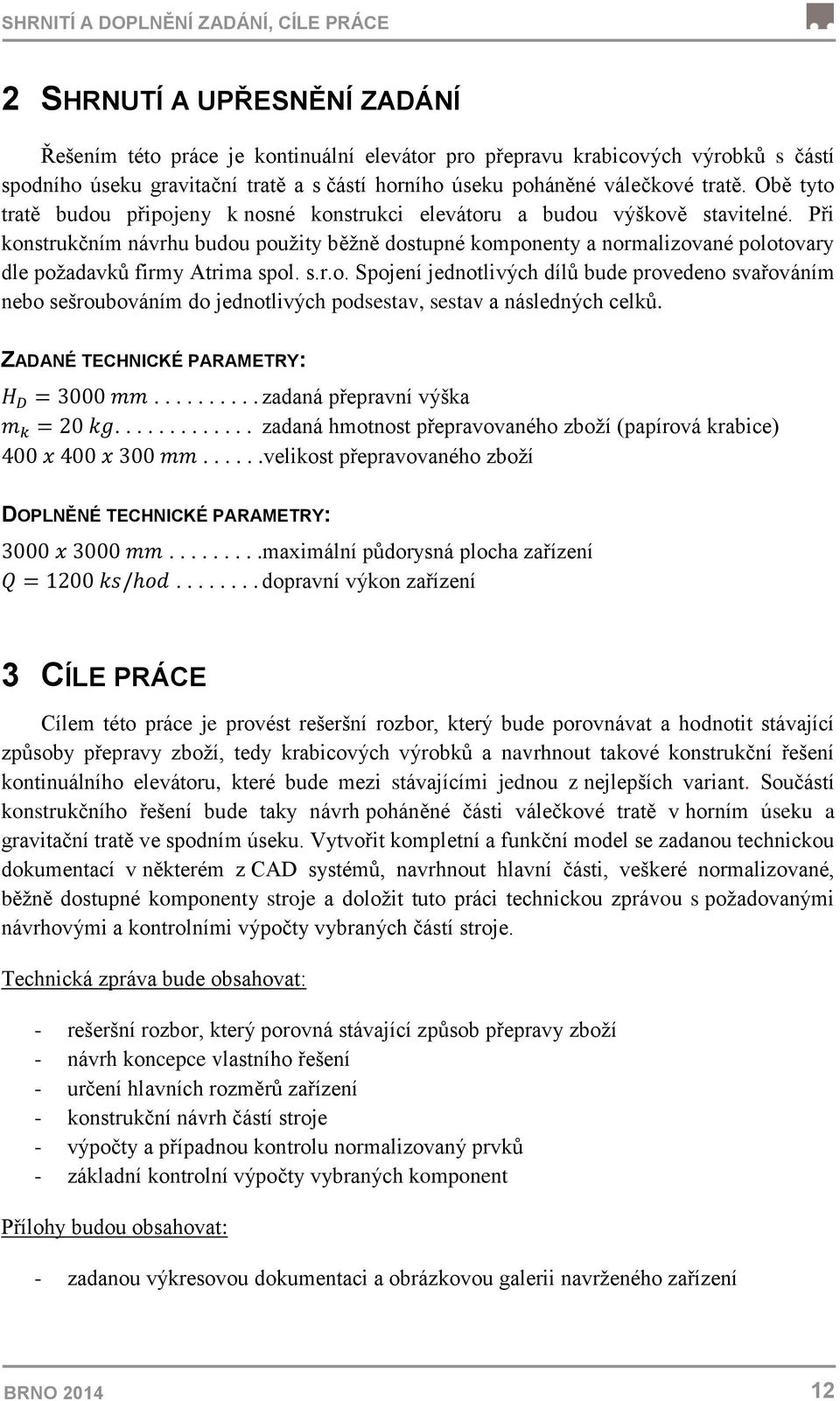 Při konstrukčním návrhu budou použity běžně dostupné komponenty a normalizované polotovary dle požadavků firmy Atrima spol. s.r.o. Spojení jednotlivých dílů bude provedeno svařováním nebo sešroubováním do jednotlivých podsestav, sestav a následných celků.