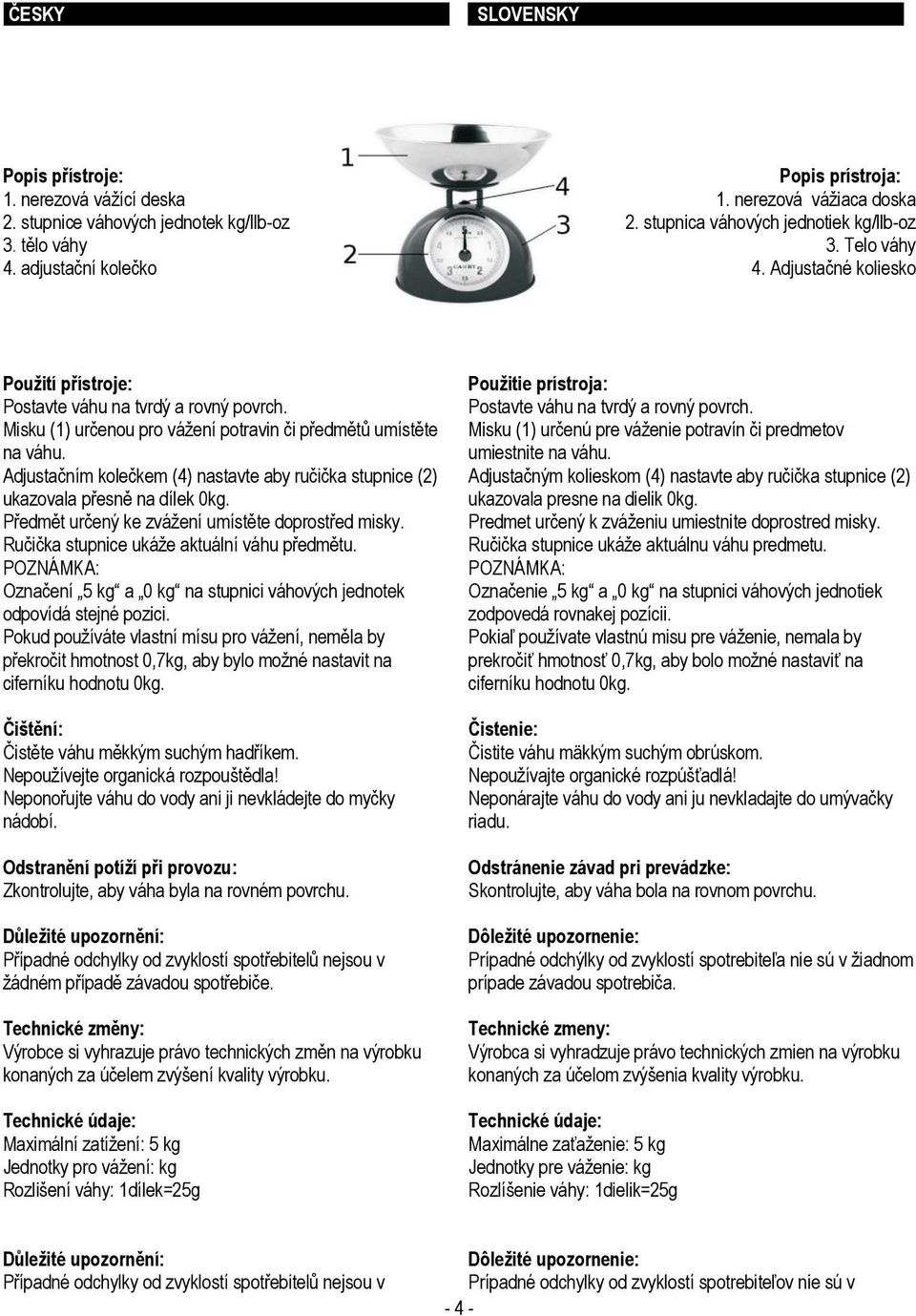 Adjustačním kolečkem (4) nastavte aby ručička stupnice (2) ukazovala přesně na dílek 0kg. Předmět určený ke zvážení umístěte doprostřed misky. Ručička stupnice ukáže aktuální váhu předmětu.