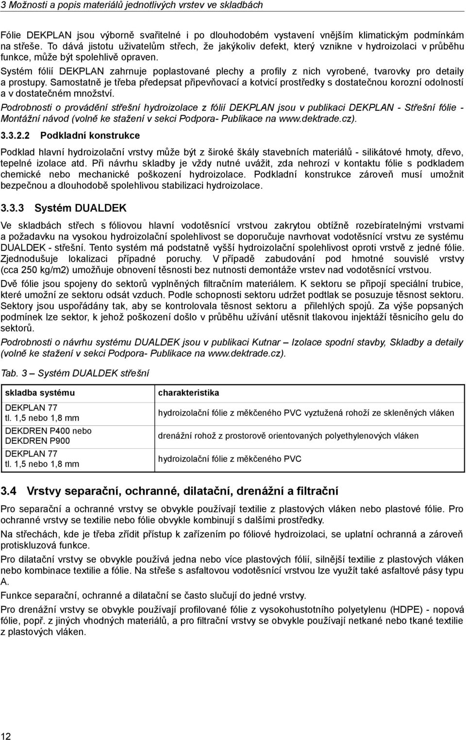 Systém fólií DEKPLAN zahrnuje poplastované plechy a profily z nich vyrobené, tvarovky pro detaily a prostupy.