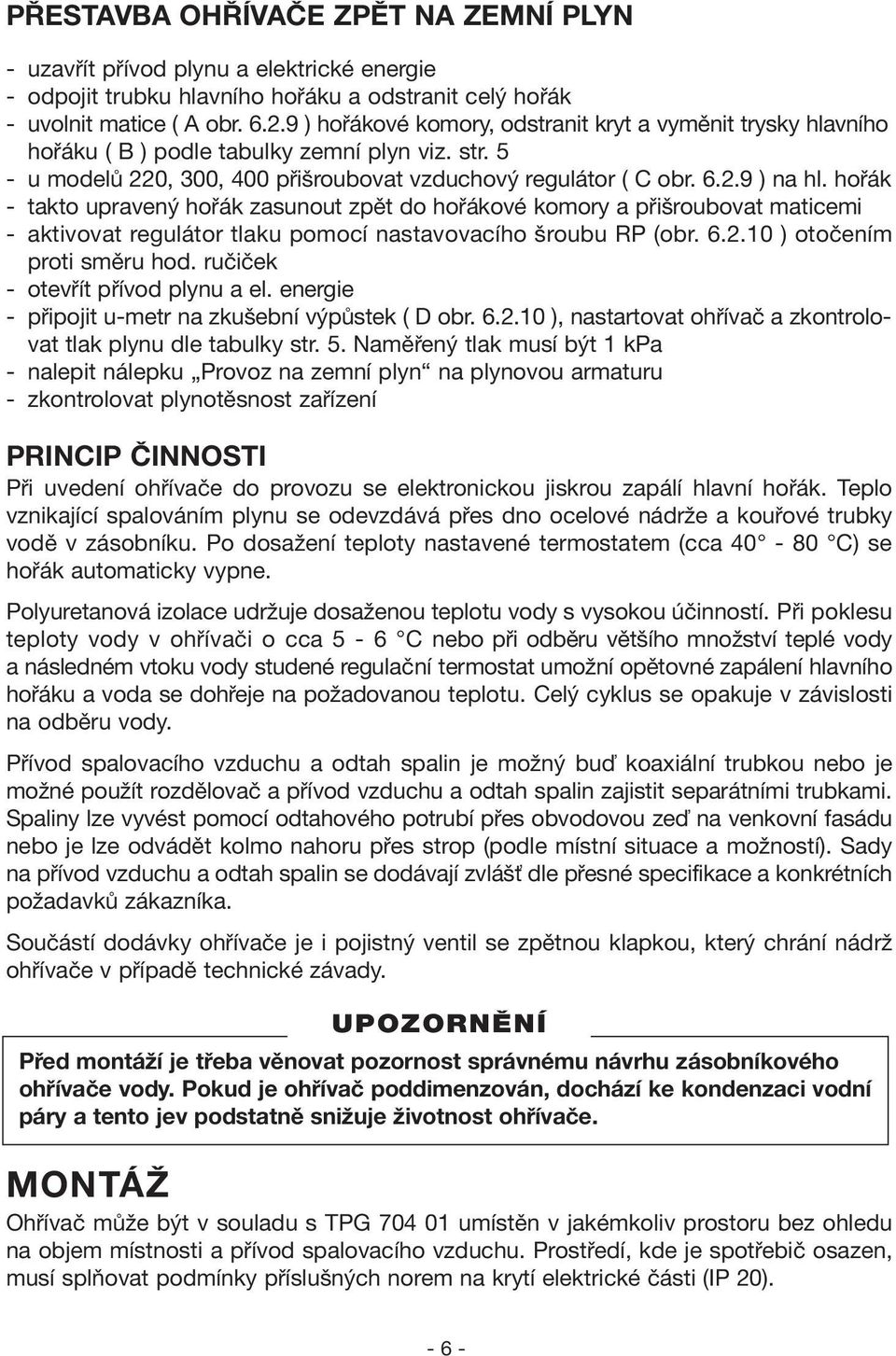 hořák - takto upravený hořák zasunout zpět do hořákové komory a přišroubovat maticemi - aktivovat regulátor tlaku pomocí nastavovacího šroubu RP (obr. 6.2.10 ) otočením proti směru hod.