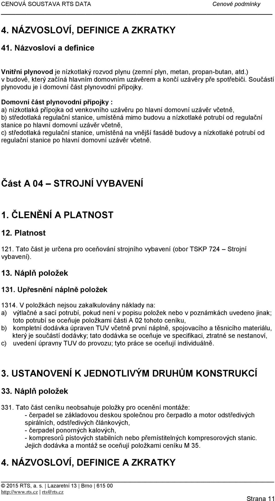 Domovní část plynovodní přípojky : a) nízkotlaká přípojka od venkovního uzávěru po hlavní domovní uzávěr včetně, b) středotlaká regulační stanice, umístěná mimo budovu a nízkotlaké potrubí od