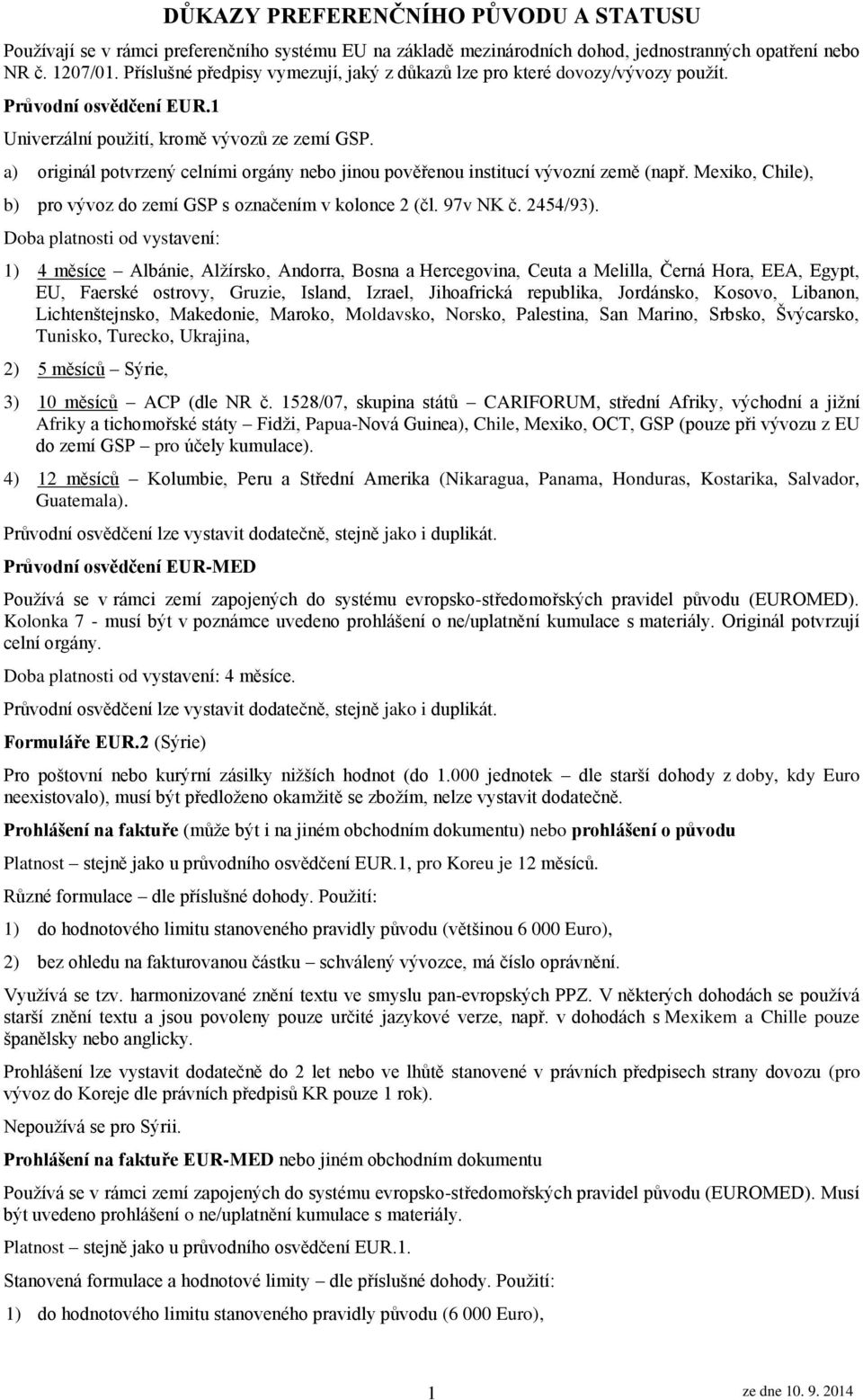 a) originál potvrzený celními orgány nebo jinou pověřenou institucí vývozní země (např. Mexiko, Chile), b) pro vývoz do zemí GSP s označením v kolonce 2 (čl. 97v NK č. 2454/93).