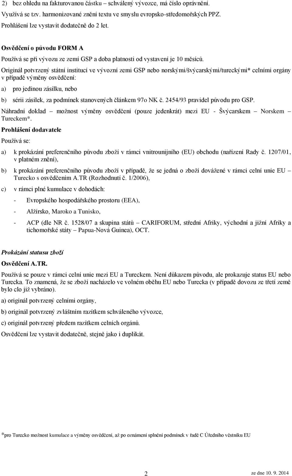 Originál potvrzený státní institucí ve vývozní zemi GSP nebo norskými/švýcarskými/tureckými* celními orgány v případě výměny osvědčení: a) pro jedinou zásilku, nebo b) sérii zásilek, za podmínek