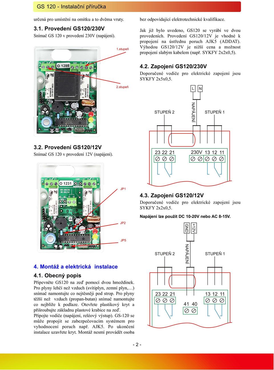 Výhodou GS120/12V je nižší cena a možnost propojení slabým kabelem (např. SYKFY 2x2x0,5). 4.2. Zapojení GS120/230V Doporučené vodiče pro elektrické zapojení jsou SYKFY 2x5x0,5. 2.stupeň 3.2. Provedení GS120/12V Snímač GS 120 v provedení 12V (napájení).