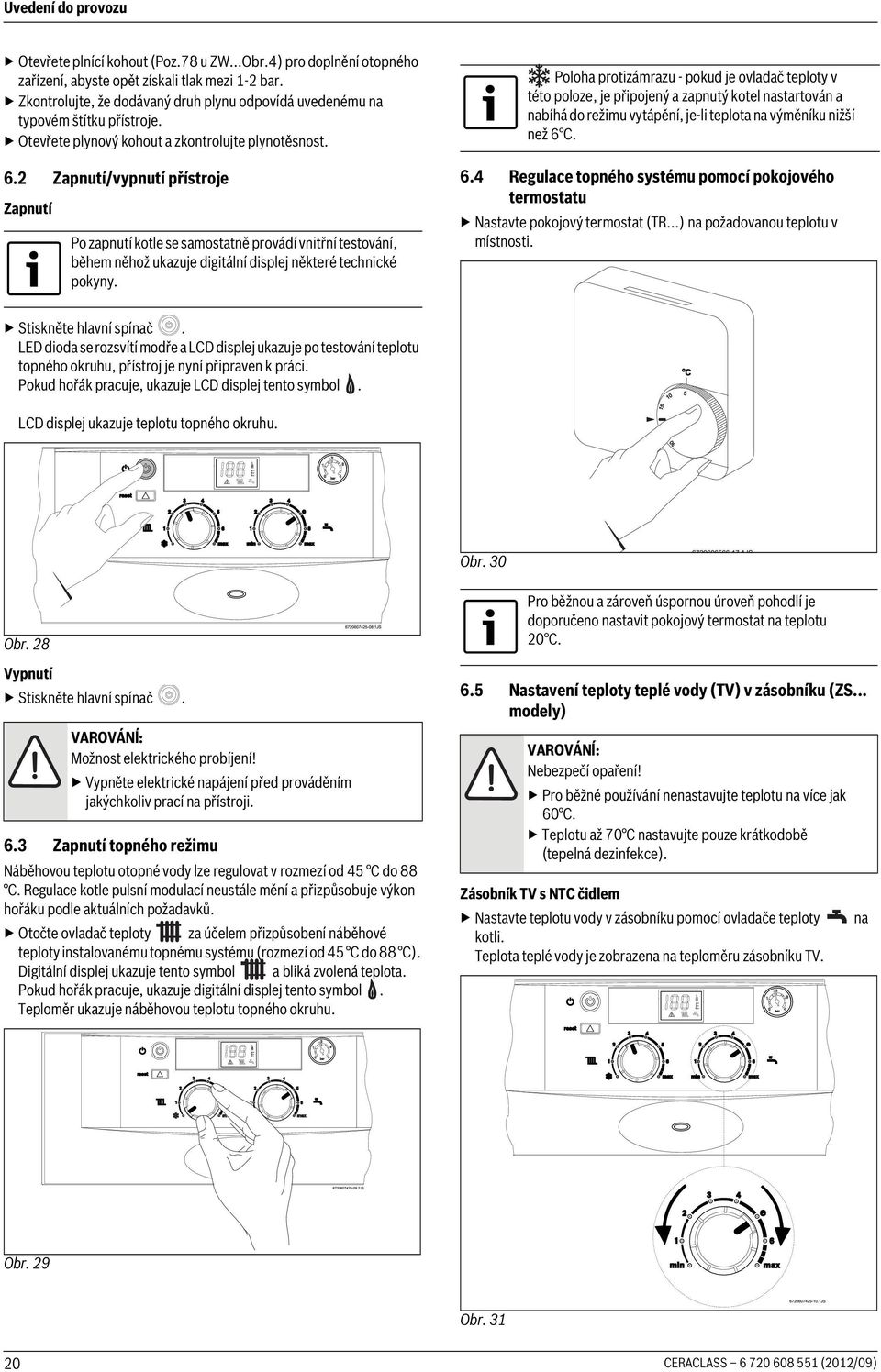 2 Zapnutí/vypnutí přístroje Zapnutí Po zapnutí kotle se samostatně provádí vnitřní testování, během něhož ukazuje digitální displej některé technické pokyny.