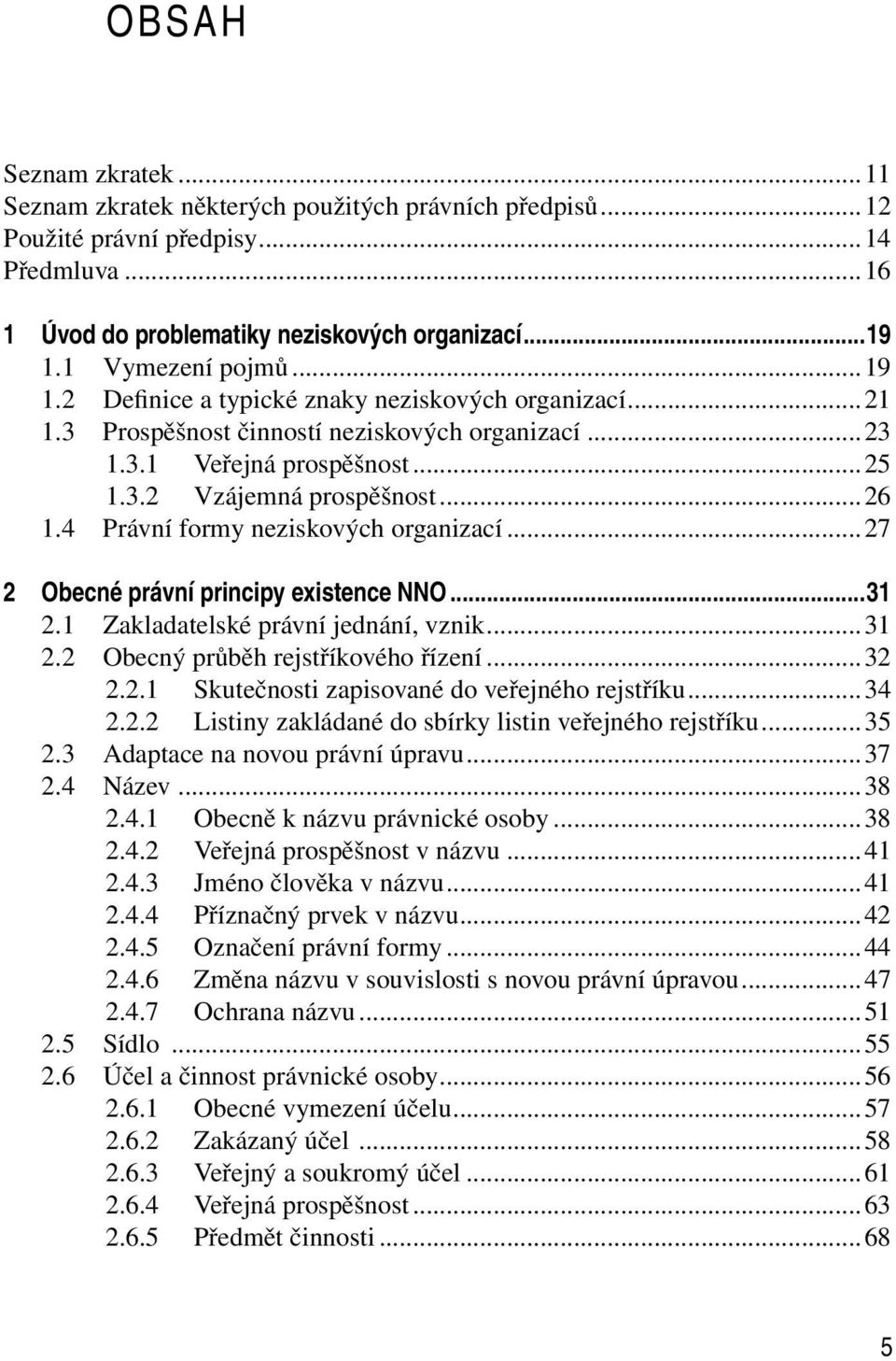 4 Právní formy neziskových organizací...27 2 Obecné právní principy existence NNO...31 2.1 Zakladatelské právní jednání, vznik...31 2.2 Obecný průběh rejstříkového řízení...32 2.2.1 Skutečnosti zapisované do veřejného rejstříku.