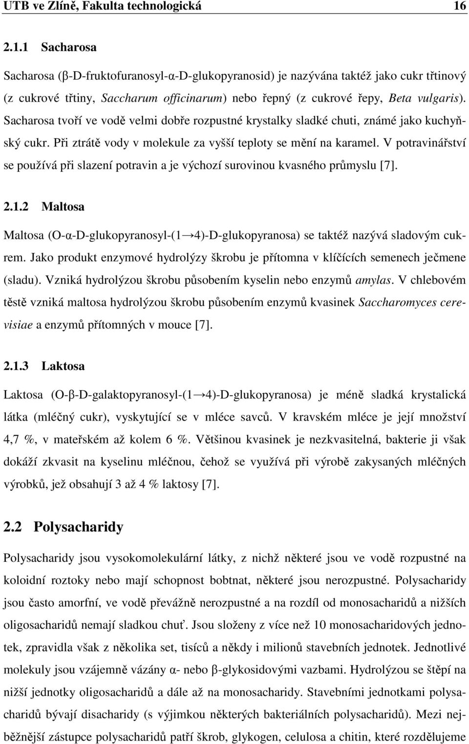 Sacharosa tvoří ve vodě velmi dobře rozpustné krystalky sladké chuti, známé jako kuchyňský cukr. Při ztrátě vody v molekule za vyšší teploty se mění na karamel.
