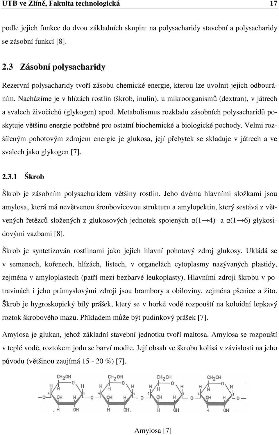 Nacházíme je v hlízách rostlin (škrob, inulin), u mikroorganismů (dextran), v játrech a svalech živočichů (glykogen) apod.