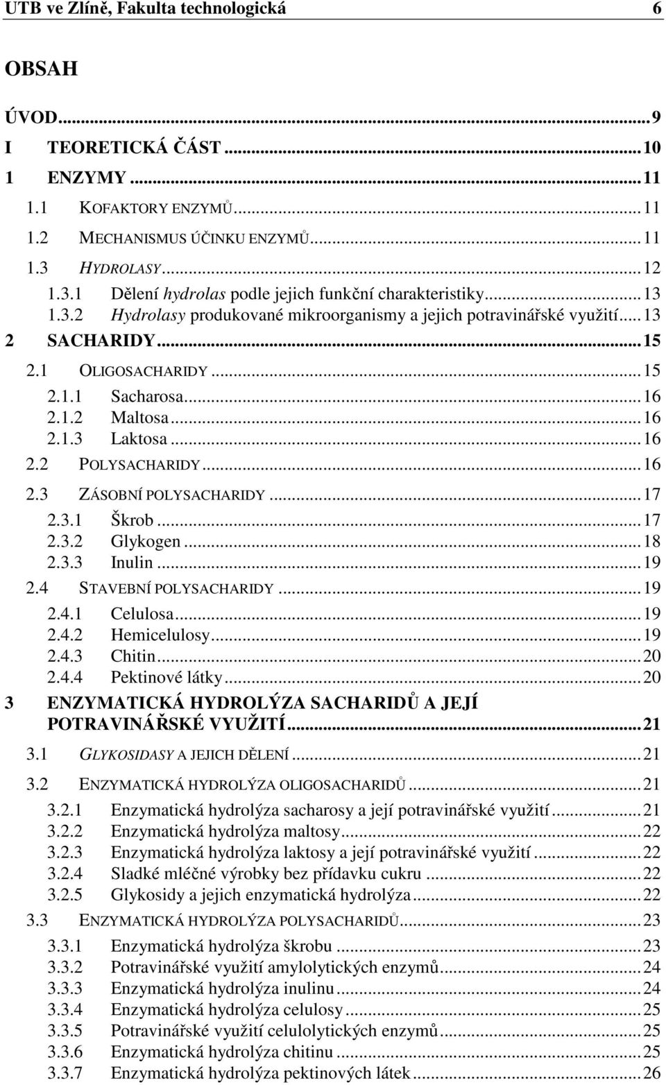 ..16 2.1.2 Maltosa...16 2.1.3 Laktosa...16 2.2 POLYSACHARIDY...16 2.3 ZÁSOBNÍ POLYSACHARIDY...17 2.3.1 Škrob...17 2.3.2 Glykogen...18 2.3.3 Inulin...19 2.4 STAVEBNÍ POLYSACHARIDY...19 2.4.1 Celulosa.