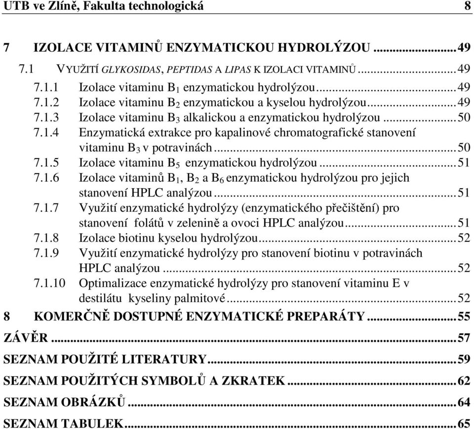 ..50 7.1.5 Izolace vitaminu B 5 enzymatickou hydrolýzou...51 7.1.6 Izolace vitaminů B 1, B 2 a B 6 enzymatickou hydrolýzou pro jejich stanovení HPLC analýzou...51 7.1.7 Využití enzymatické hydrolýzy (enzymatického přečištění) pro stanovení folátů v zelenině a ovoci HPLC analýzou.
