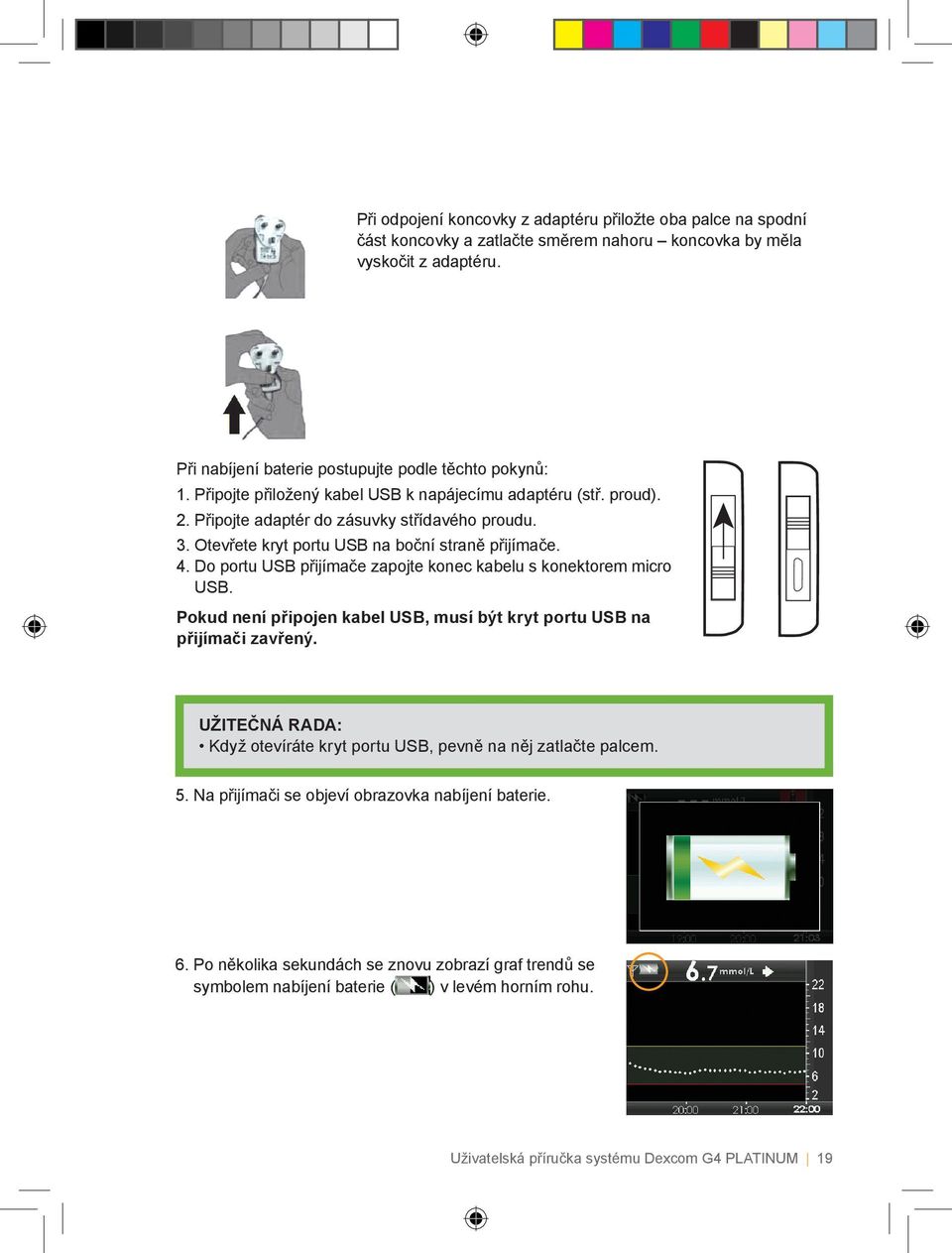 Do portu USB přijímače zapojte konec kabelu s konektorem micro USB. Pokud není připojen kabel USB, musí být kryt portu USB na přijímači zavřený.