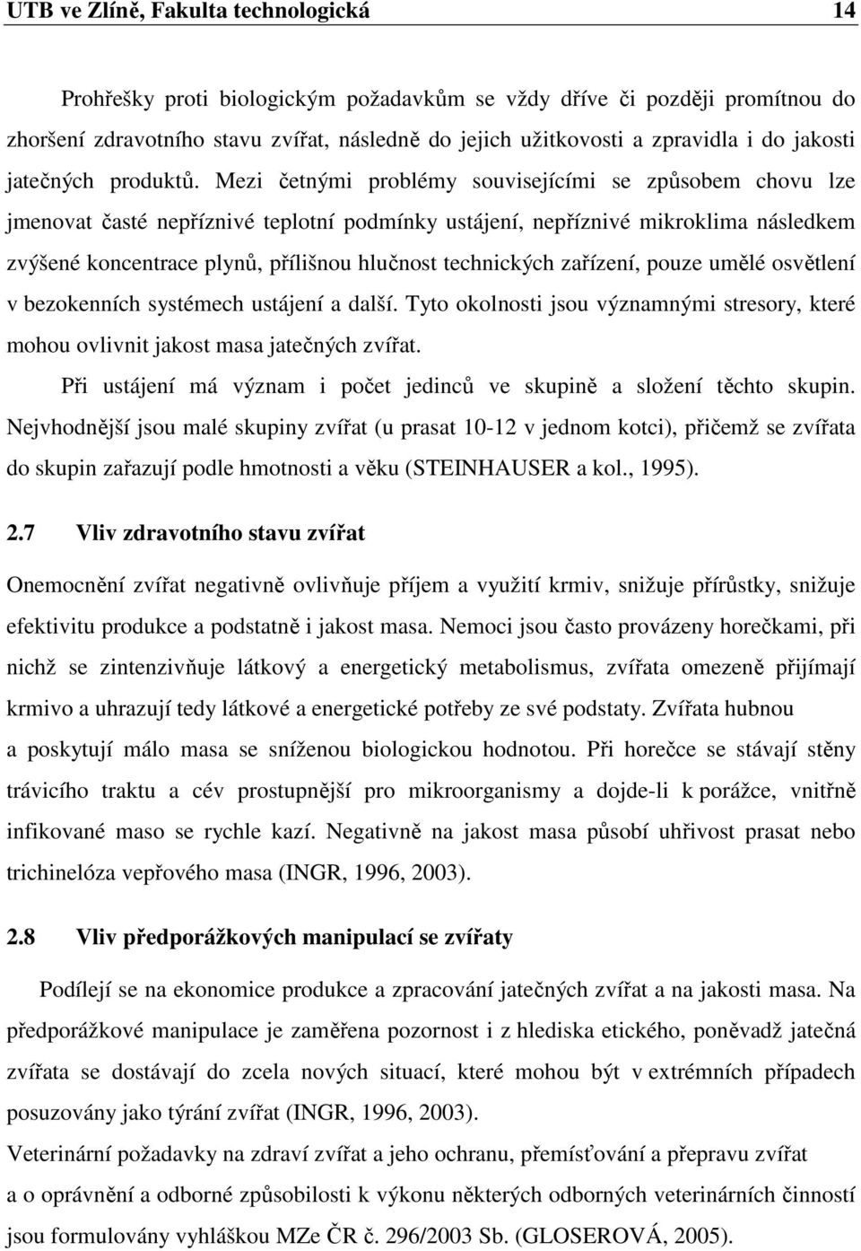Mezi četnými problémy souvisejícími se způsobem chovu lze jmenovat časté nepříznivé teplotní podmínky ustájení, nepříznivé mikroklima následkem zvýšené koncentrace plynů, přílišnou hlučnost