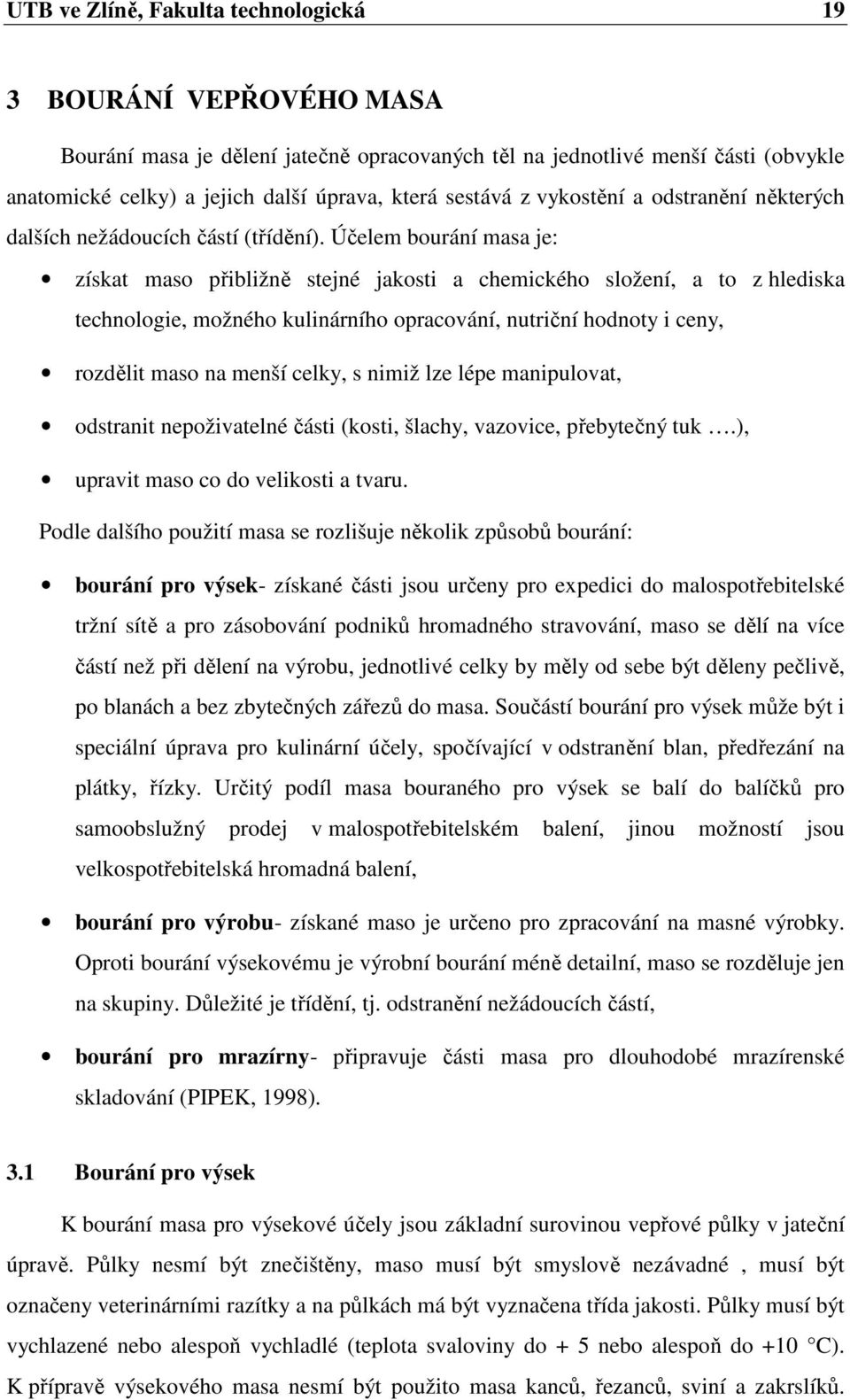 Účelem bourání masa je: získat maso přibližně stejné jakosti a chemického složení, a to z hlediska technologie, možného kulinárního opracování, nutriční hodnoty i ceny, rozdělit maso na menší celky,