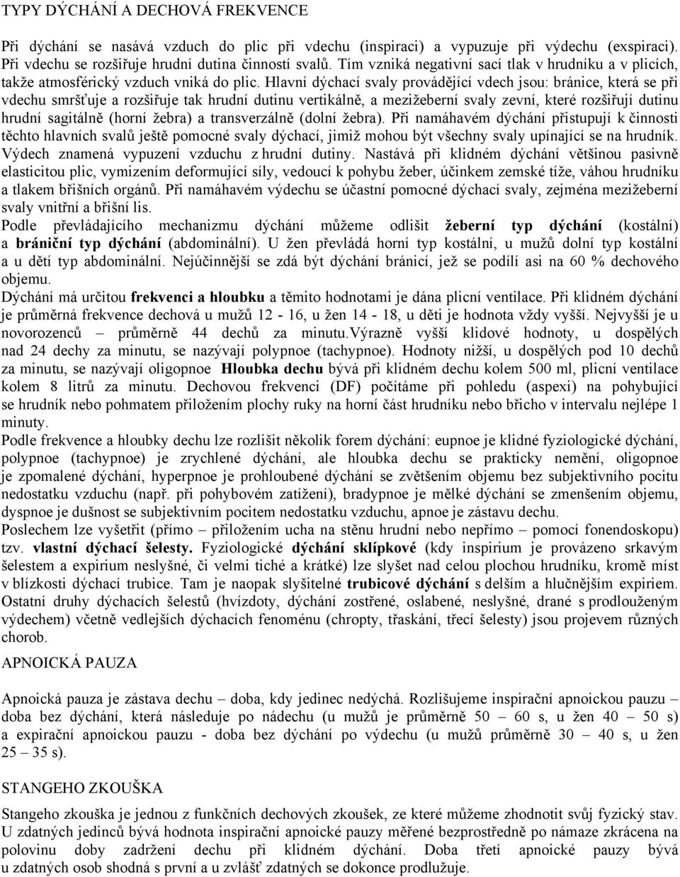 Hlavní dýchací svaly provádějící vdech jsou: bránice, která se při vdechu smršťuje a rozšiřuje tak hrudní dutinu vertikálně, a mezižeberní svaly zevní, které rozšiřují dutinu hrudní sagitálně (horní