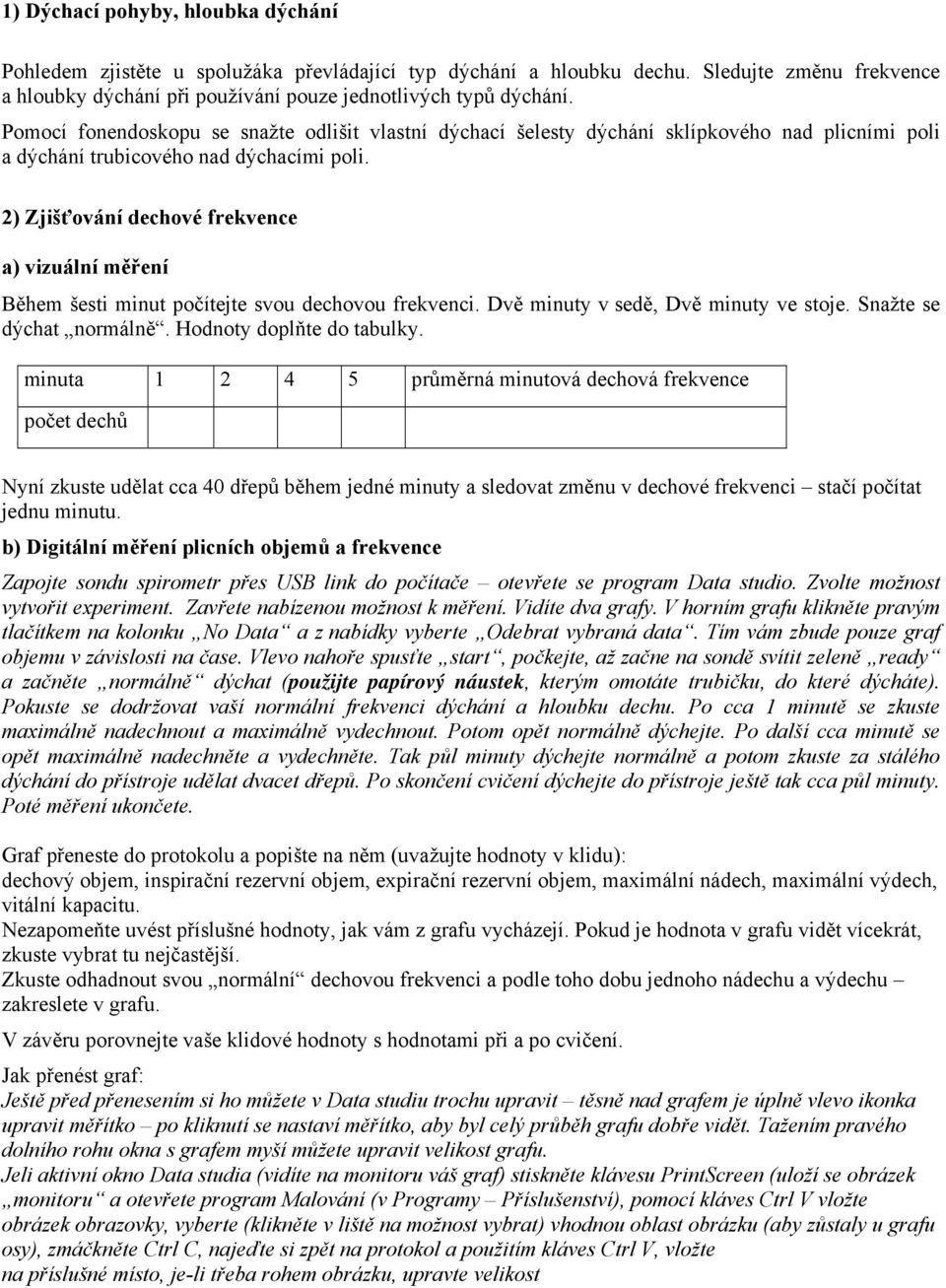 2) Zjišťování dechové frekvence a) vizuální měření Během šesti minut počítejte svou dechovou frekvenci. Dvě minuty v sedě, Dvě minuty ve stoje. Snažte se dýchat normálně. Hodnoty doplňte do tabulky.