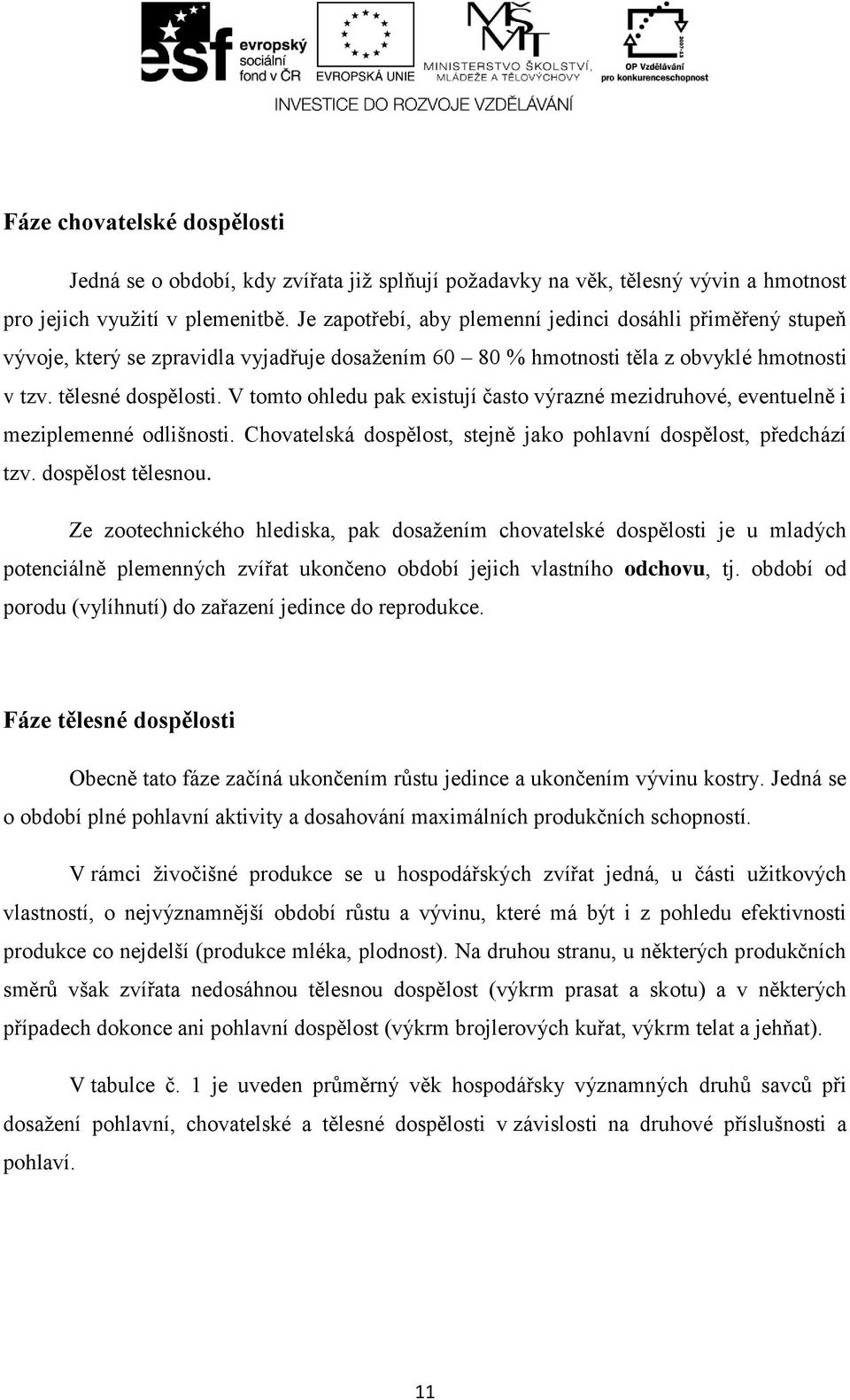 V tomto ohledu pak existují často výrazné mezidruhové, eventuelně i meziplemenné odlišnosti. Chovatelská dospělost, stejně jako pohlavní dospělost, předchází tzv. dospělost tělesnou.