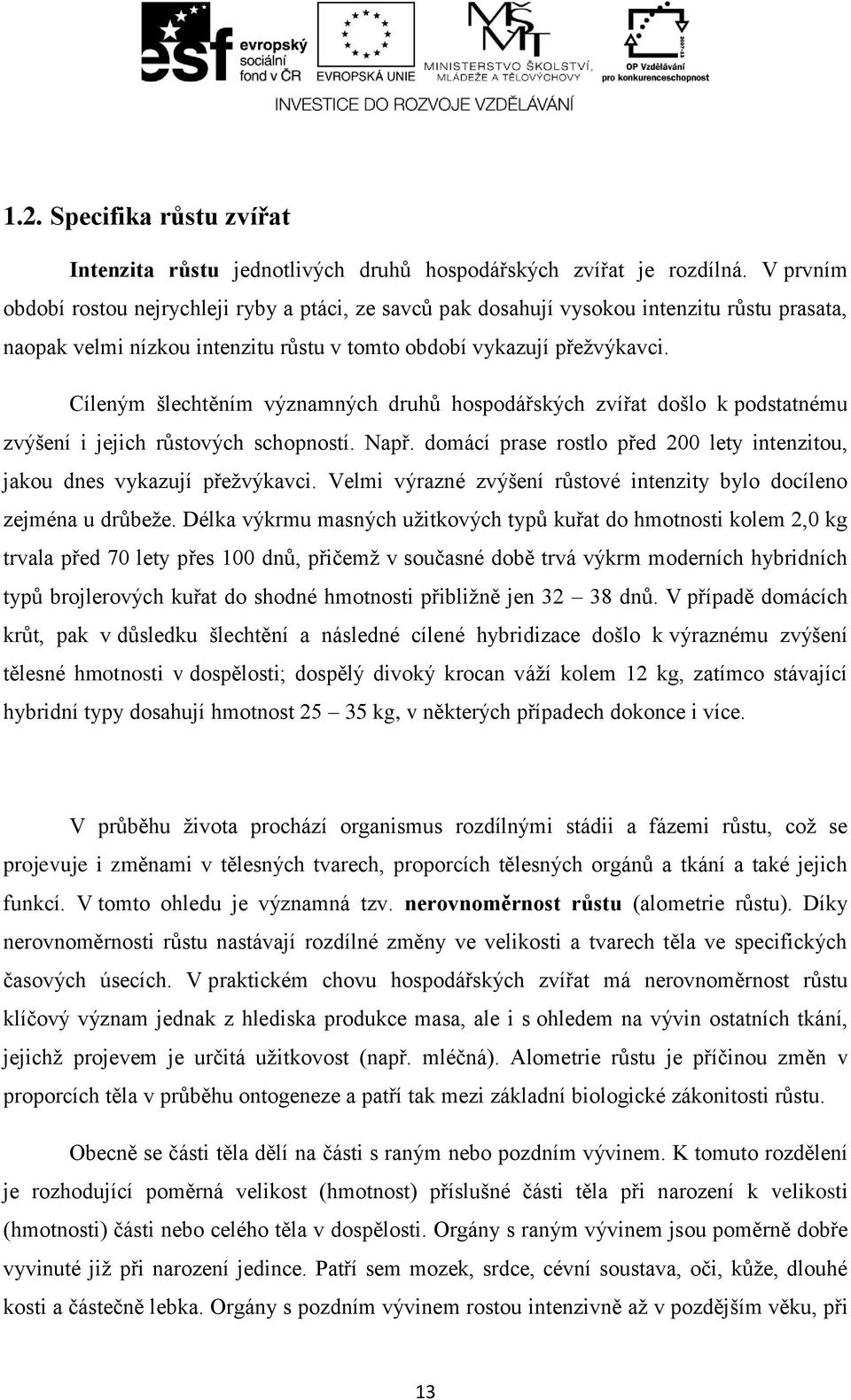 Cíleným šlechtěním významných druhů hospodářských zvířat došlo k podstatnému zvýšení i jejich růstových schopností. Např. domácí prase rostlo před 200 lety intenzitou, jakou dnes vykazují přežvýkavci.