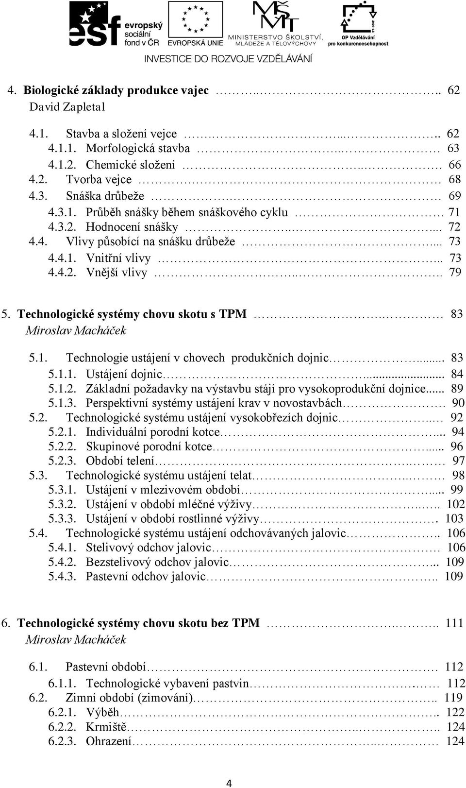 Technologické systémy chovu skotu s TPM. 83 Miroslav Macháček 5.1. Technologie ustájení v chovech produkčních dojnic... 83 5.1.1. Ustájení dojnic... 84 5.1.2.