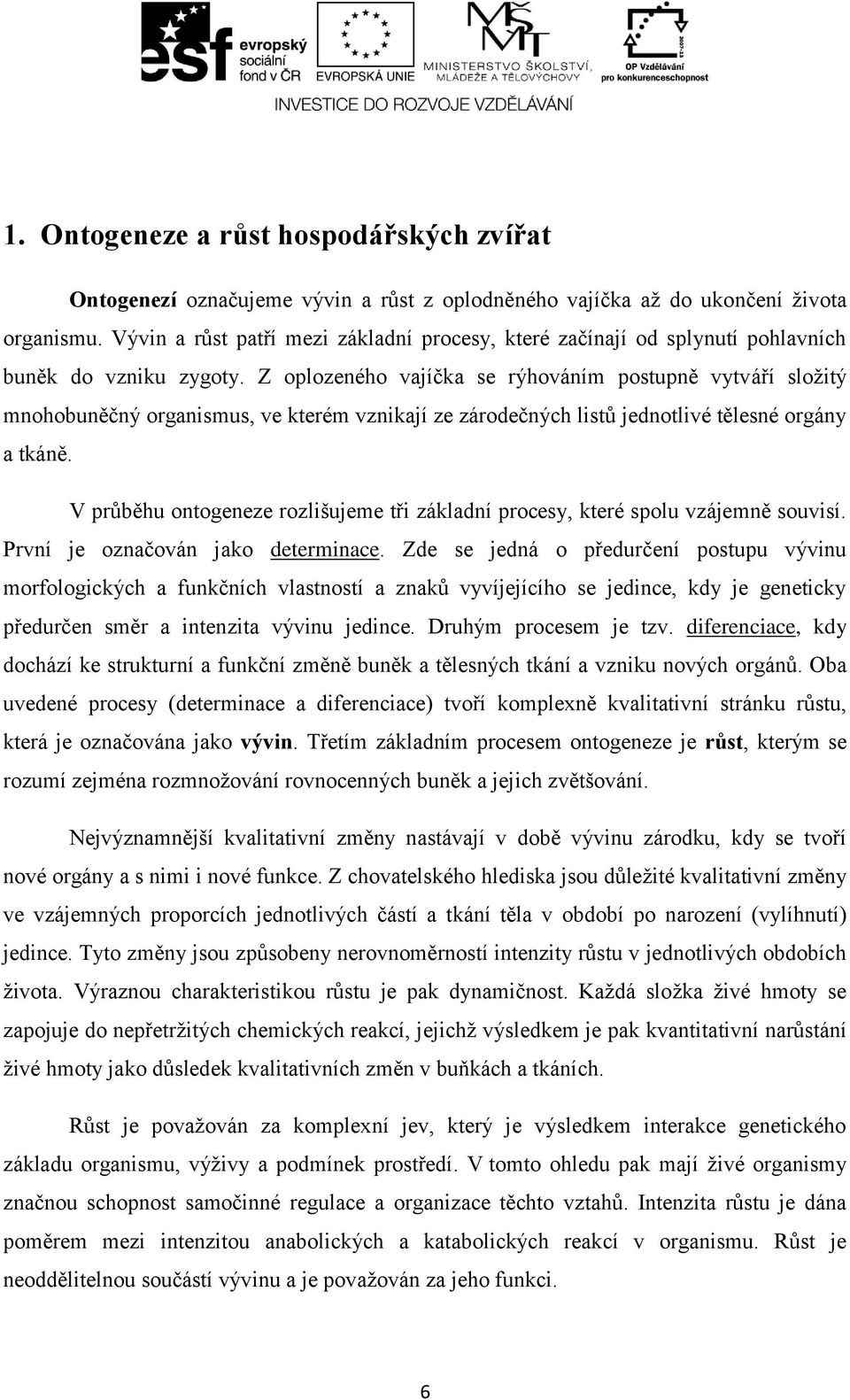 Z oplozeného vajíčka se rýhováním postupně vytváří složitý mnohobuněčný organismus, ve kterém vznikají ze zárodečných listů jednotlivé tělesné orgány a tkáně.