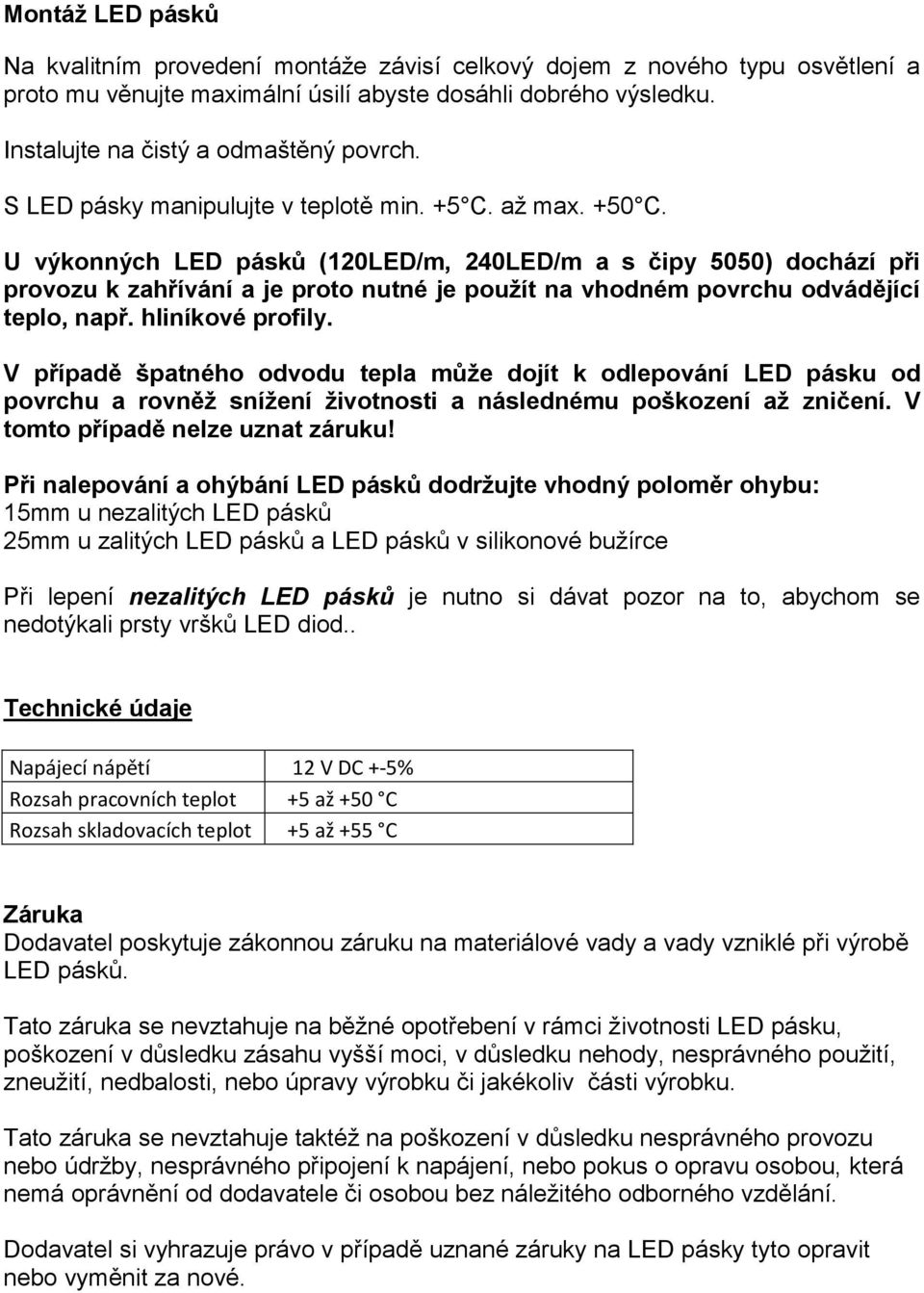 U výkonných LED pásků (120LED/m, 240LED/m a s čipy 5050) dochází při provozu k zahřívání a je proto nutné je použít na vhodném povrchu odvádějící teplo, např. hliníkové profily.