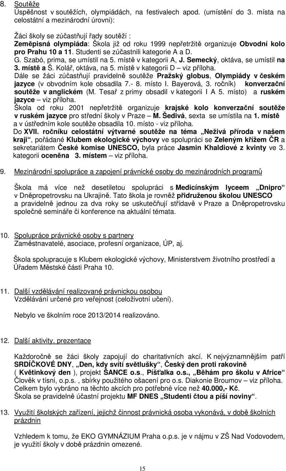 Studenti se zúčastnili kategorie A a D. G. Szabó, prima, se umístil na 5. místě v kategorii A, J. Semecký, oktáva, se umístil na 3. místě a Š. Kolář, oktáva, na 5. místě v kategorii D viz příloha.