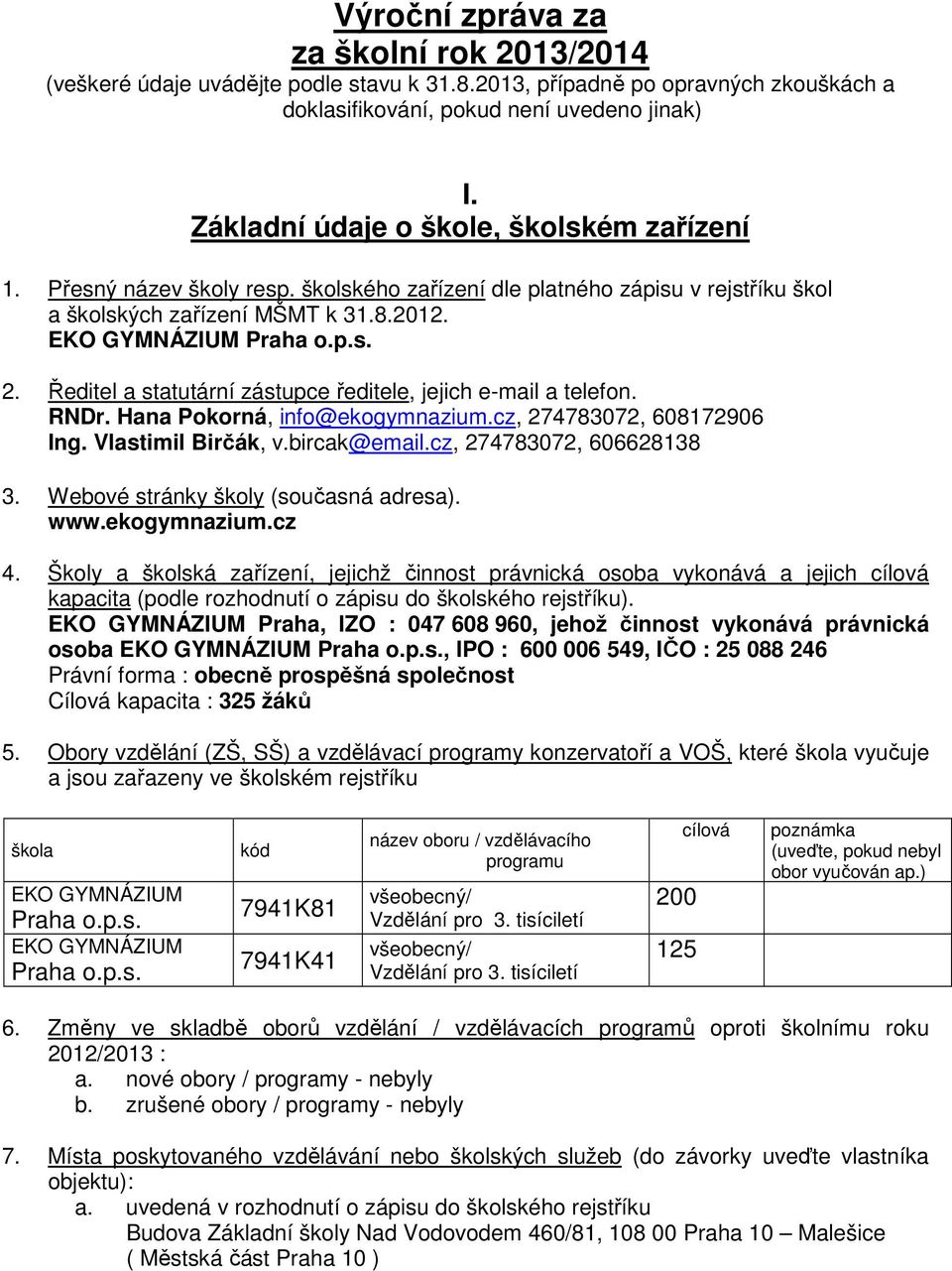 Ředitel a statutární zástupce ředitele, jejich e-mail a telefon. RNDr. Hana Pokorná, info@ekogymnazium.cz, 274783072, 608172906 Ing. Vlastimil Birčák, v.bircak@email.cz, 274783072, 606628138 3.