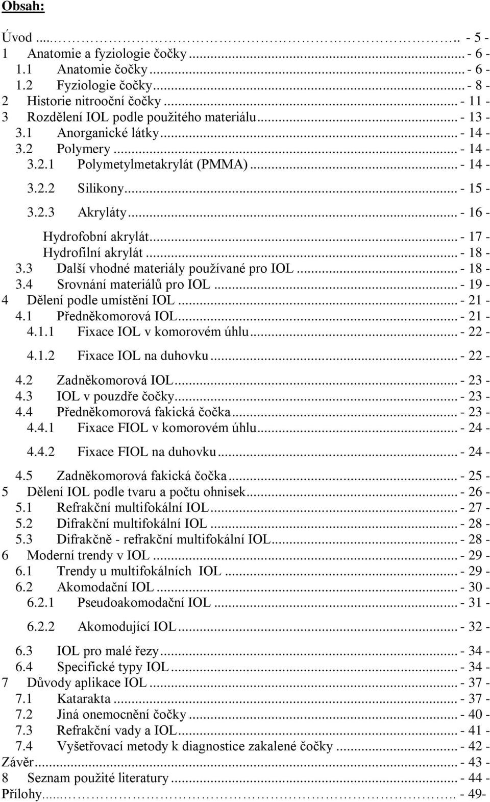 3 Další vhodné materiály používané pro IOL... - 18-3.4 Srovnání materiálů pro IOL... - 19-4 Dělení podle umístění IOL... - 21-4.1 Předněkomorová IOL... - 21-4.1.1 Fixace IOL v komorovém úhlu... - 22-4.