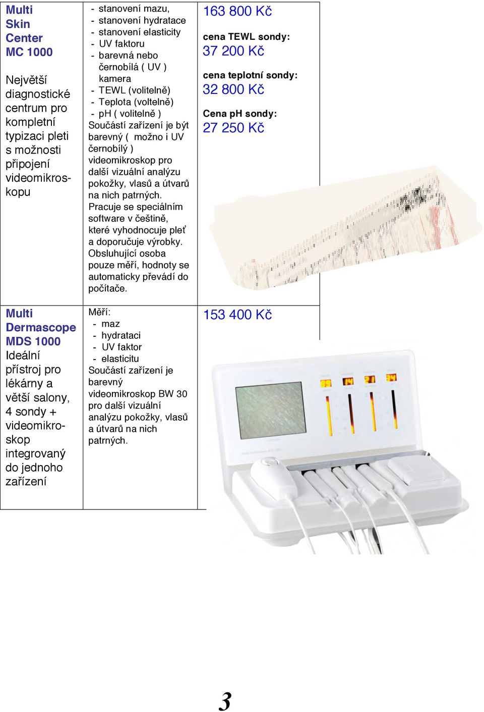 černobílý ) pro další vizuální analýzu pokožky, vlasů a útvarů na nich patrných. Pracuje se speciálním software v češtině, které vyhodnocuje pleť a doporučuje výrobky.