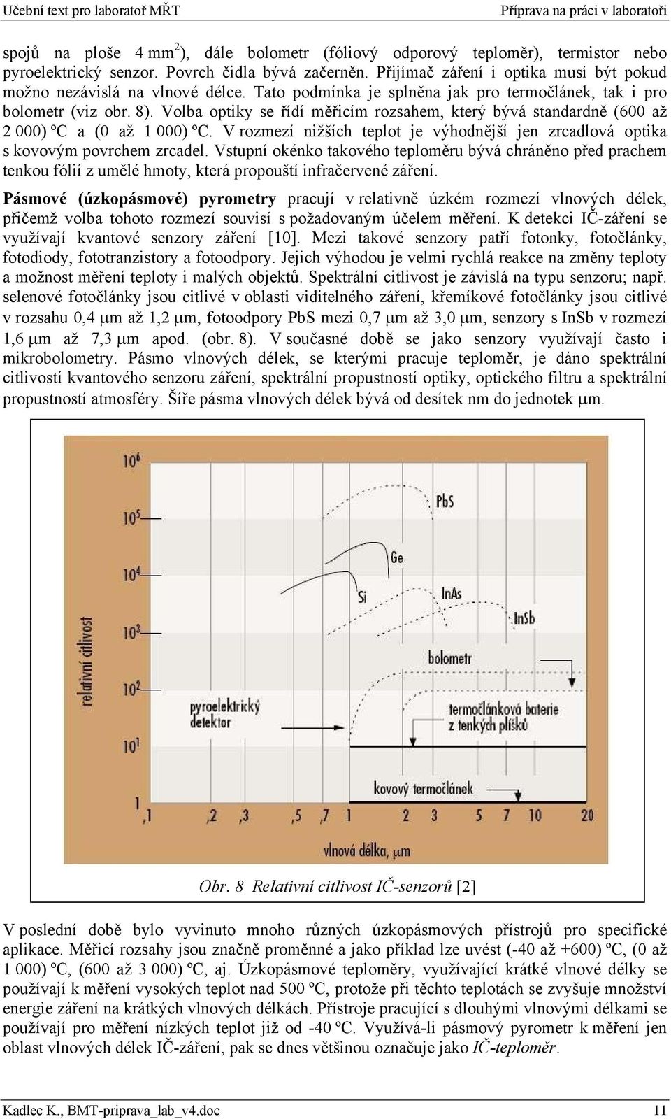 Volba optiky se řídí měřicím rozsahem, který bývá standardně (600 až 2 000) ºC a (0 až 1 000) ºC. V rozmezí nižších teplot je výhodnější jen zrcadlová optika s kovovým povrchem zrcadel.