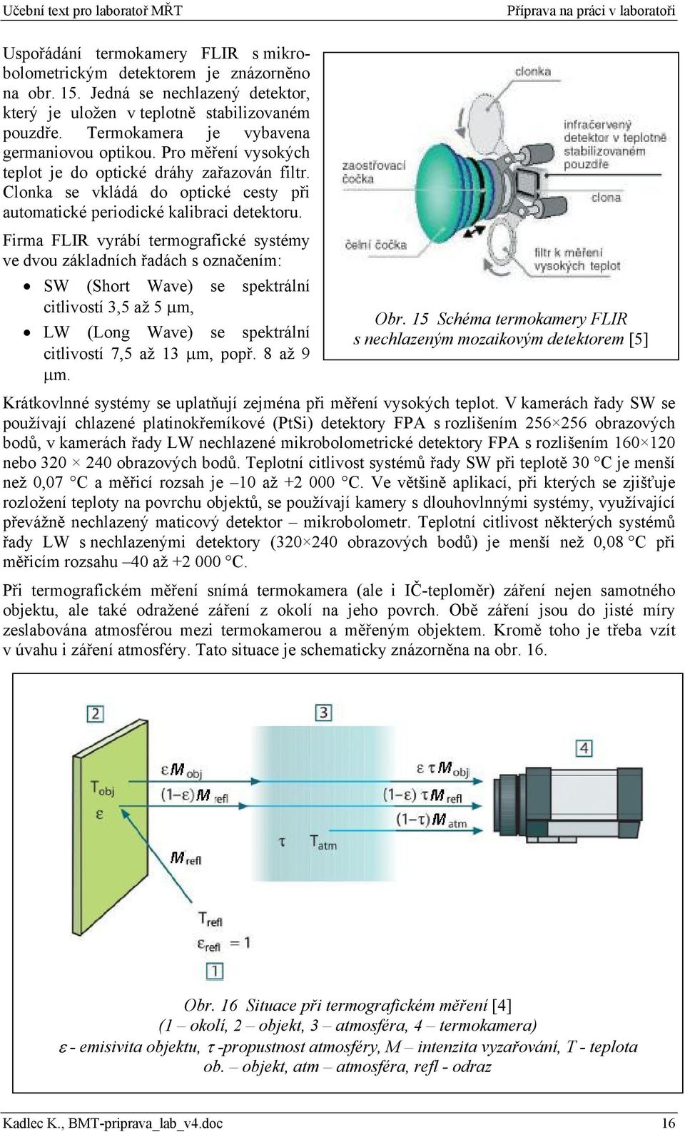 Firma FLIR vyrábí termografické systémy ve dvou základních řadách s označením: SW (Short Wave) se spektrální citlivostí 3,5 až 5 μm, LW (Long Wave) se spektrální citlivostí 7,5 až 13 μm, popř.