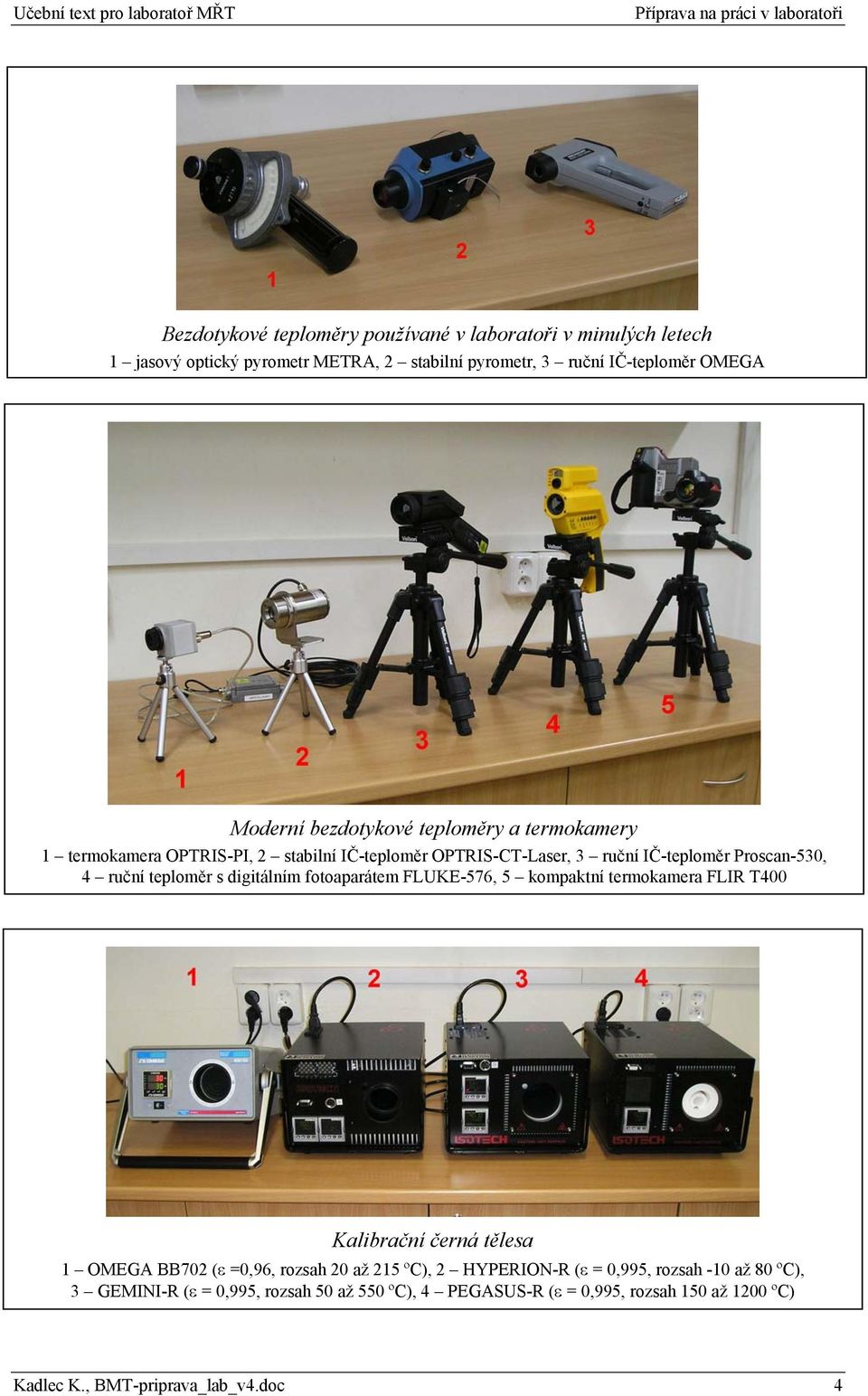 digitálním fotoaparátem FLUKE-576, 5 kompaktní termokamera FLIR T400 Kalibrační černá tělesa 1 OMEGA BB702 (ε =0,96, rozsah 20 až 215 ºC), 2 HYPERION-R (ε