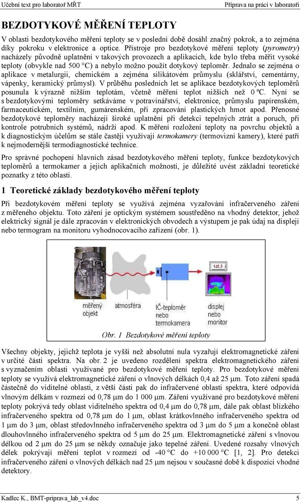 dotykový teploměr. Jednalo se zejména o aplikace v metalurgii, chemickém a zejména silikátovém průmyslu (sklářství, cementárny, vápenky, keramický průmysl).