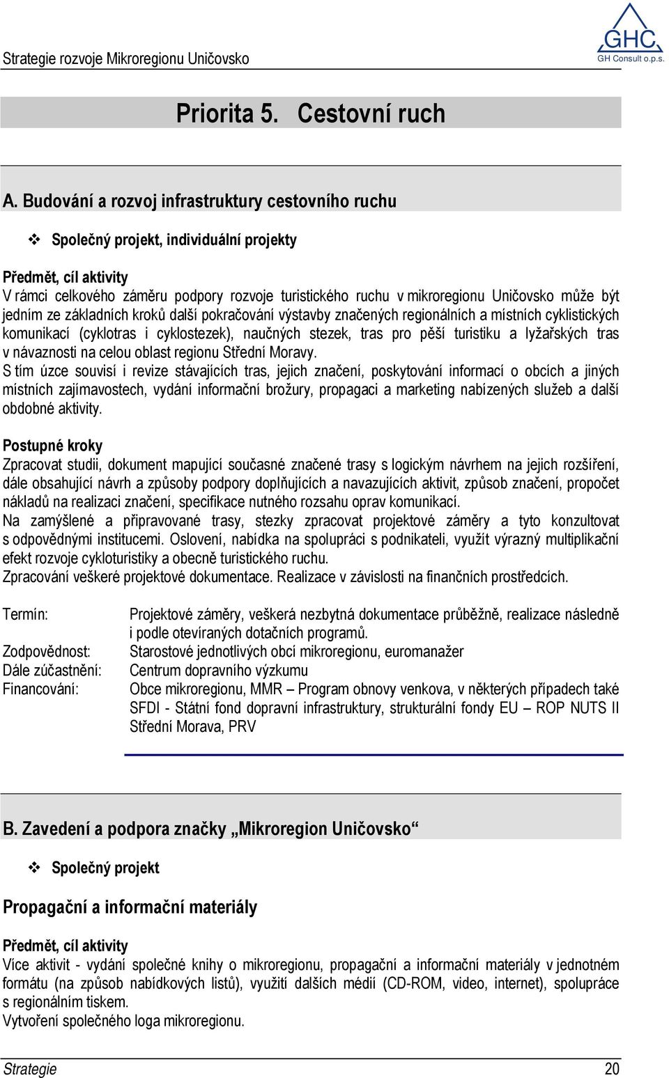 základních kroků další pokračování výstavby značených regionálních a místních cyklistických komunikací (cyklotras i cyklostezek), naučných stezek, tras pro pěší turistiku a lyžařských tras v