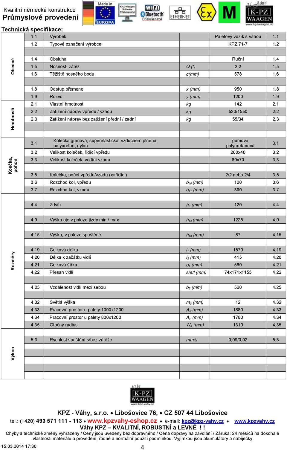 3 Koečka, pohon 3.1 Kolečka gumová, superelastická, vzduchem plněná, polyuretan, nylon gumová polyuretanová 3.2 Velikost koleček, řídící vpředu 200x40 3.2 3.3 Velikost koleček, vodící vzadu 80x70 3.