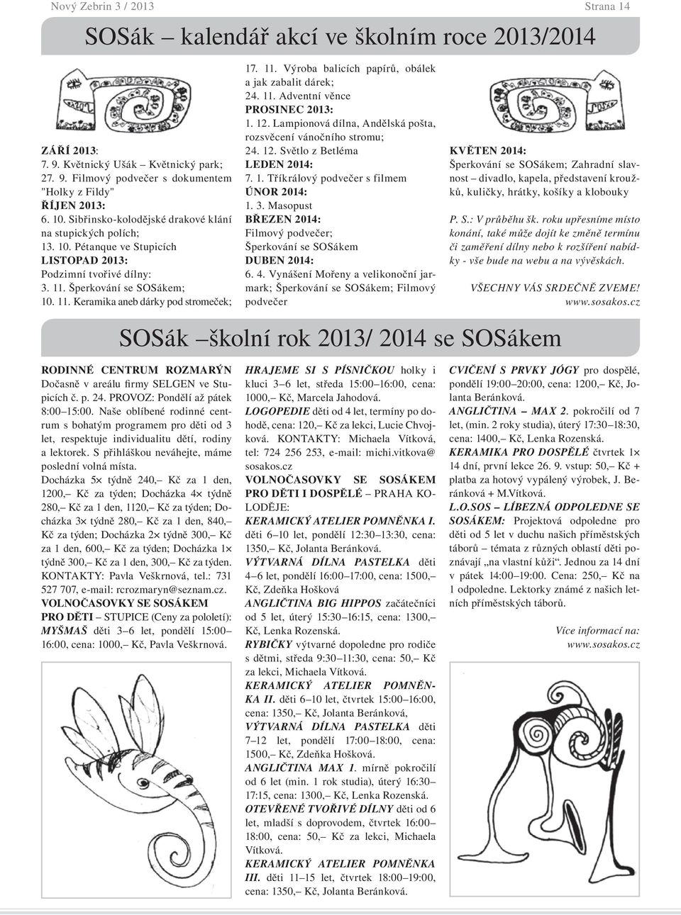 11. Výroba balicích papírů, obálek a jak zabalit dárek; 24. 11. Adventní věnce PROSINEC 2013: 1. 12. Lampionová dílna, Andělská pošta, rozsvěcení vánočního stromu; 24. 12. Světlo z Betléma LEDEN 2014: 7.