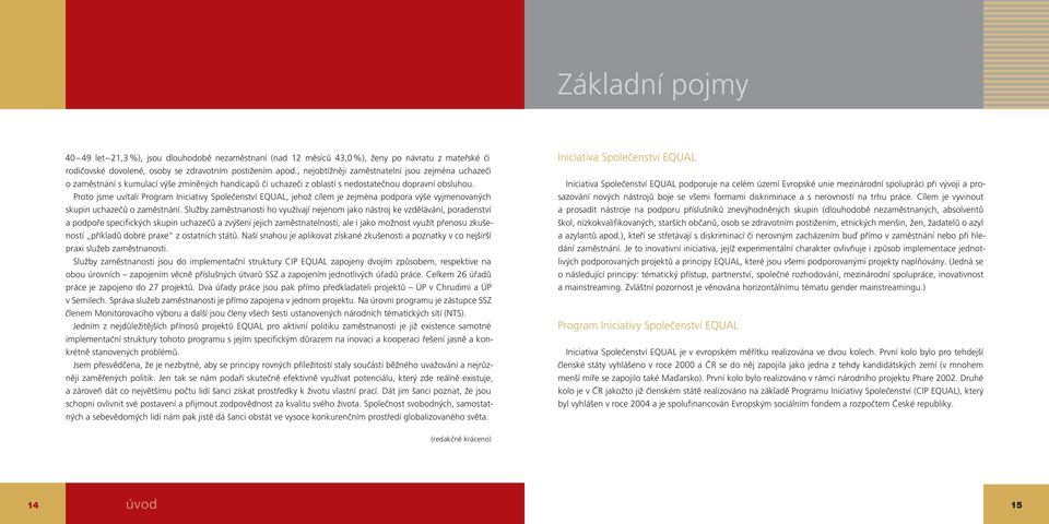 Proto jsme uvítali Program Iniciativy Společenství EQUAL, jehož cílem je zejména podpora výše vyjmenovaných skupin uchazečů o zaměstnání.