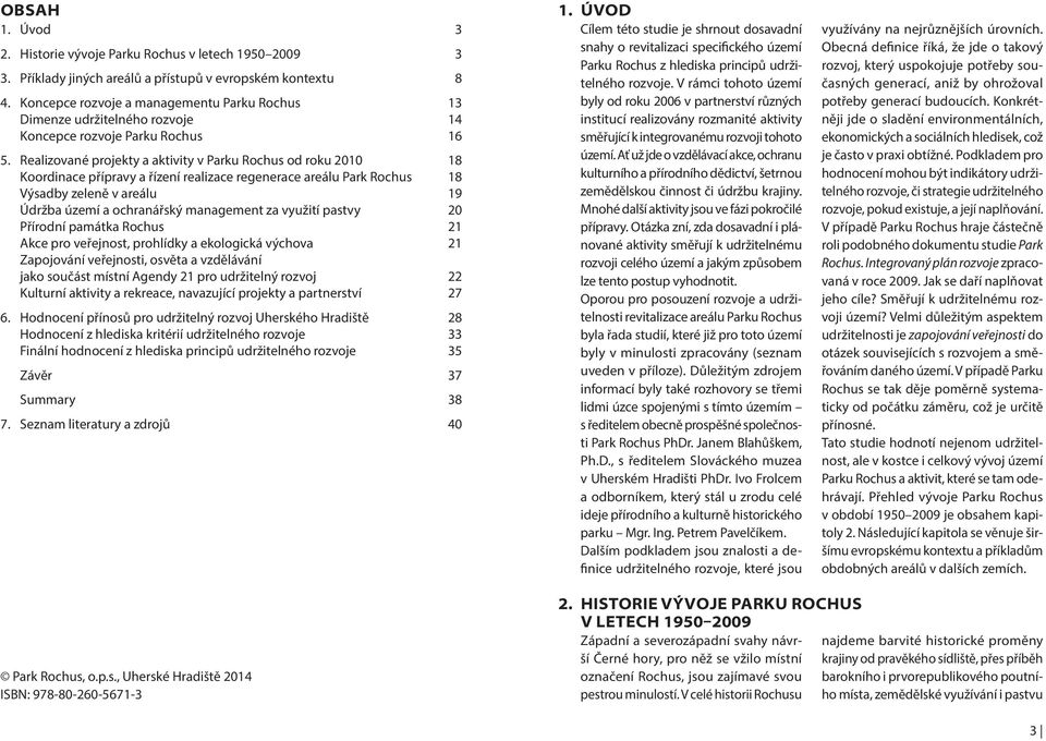 Realizované projekty a aktivity v Parku Rochus od roku 2010 18 Koordinace přípravy a řízení realizace regenerace areálu Park Rochus 18 Výsadby zeleně v areálu 19 Údržba území a ochranářský management