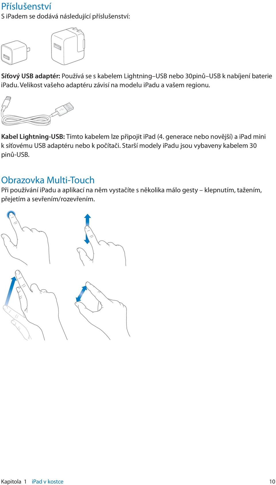 generace nebo novější) a ipad mini k síťovému USB adaptéru nebo k počítači. Starší modely ipadu jsou vybaveny kabelem 30 pinů USB.