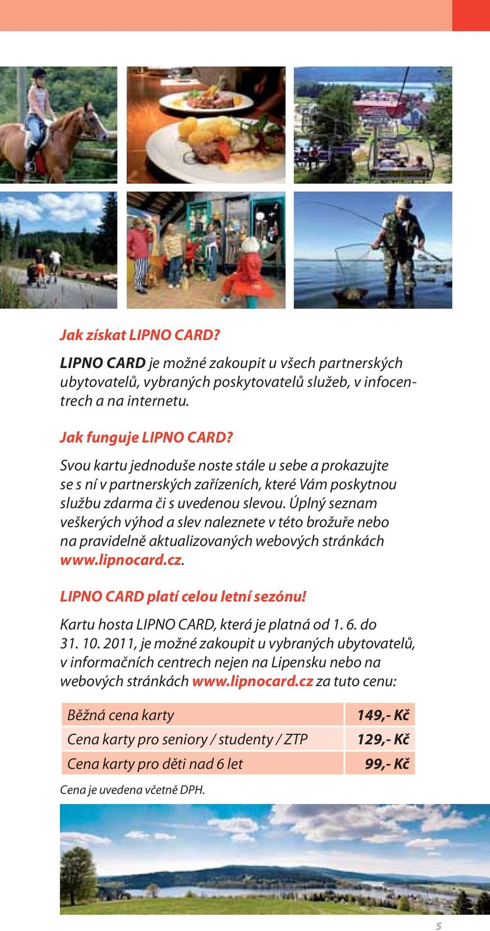Úplný seznam veškerých výhod a slev naleznete v této brožuře nebo na pravidelně aktualizovaných webových stránkách www.lipnocard.cz. LIPNO CARD platí celou letní sezónu!