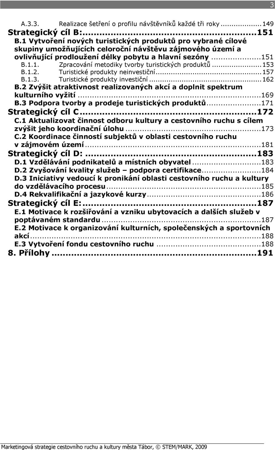 ..153 B.1.2. Turistické produkty neinvestiční...157 B.1.3. Turistické produkty investiční...162 B.2 Zvýšit atraktivnost realizovaných akcí a doplnit spektrum kulturního vyžití...169 B.