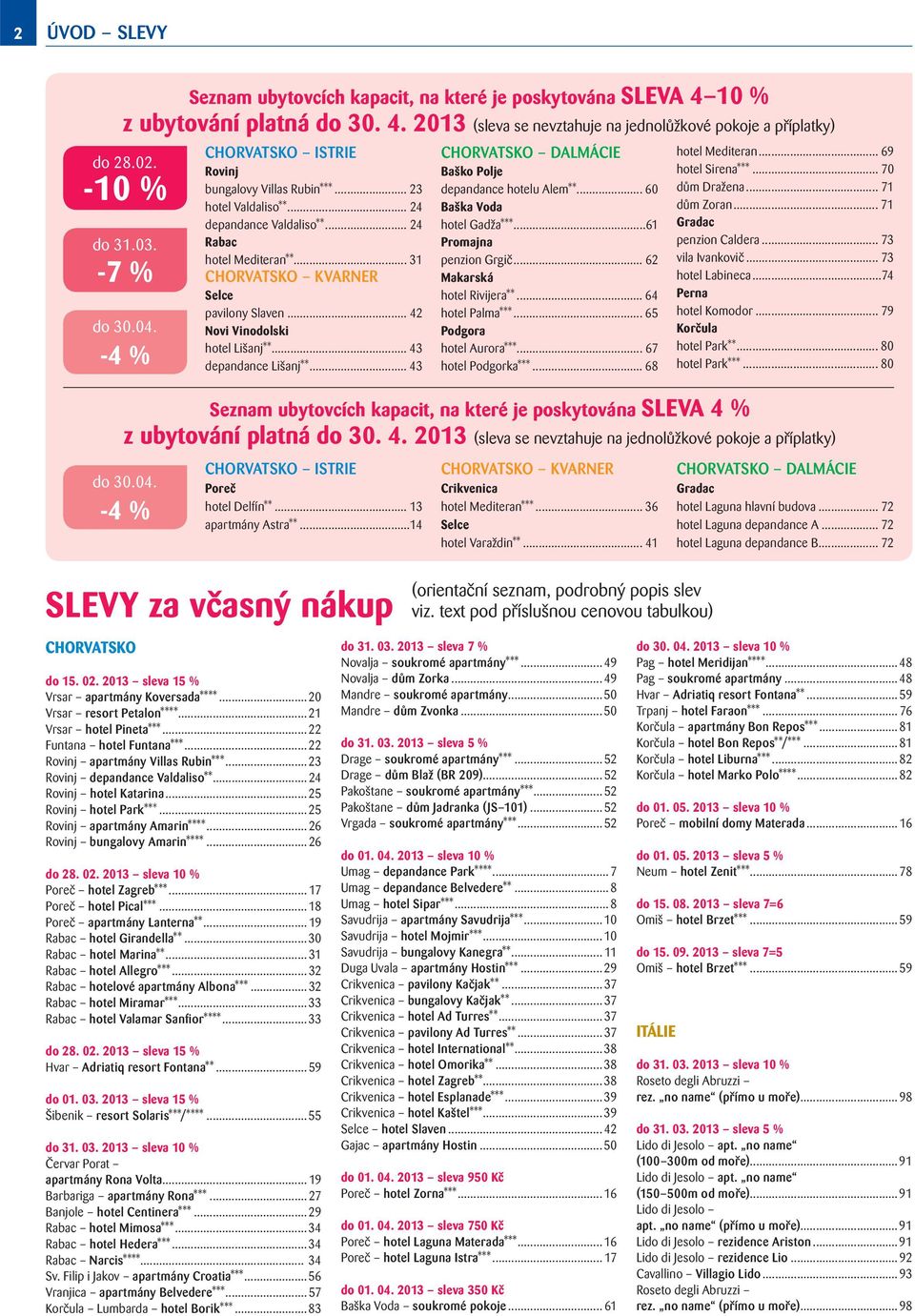 .. 31 CHORVATSKO KVARNER Selce pavilony Slaven... 42 Novi Vinodolski hotel Lišanj**... 43 depandance Lišanj**... 43 CHORVATSKO ISTRIE Poreč hotel Delfín**... 13 apartmány Astra**.