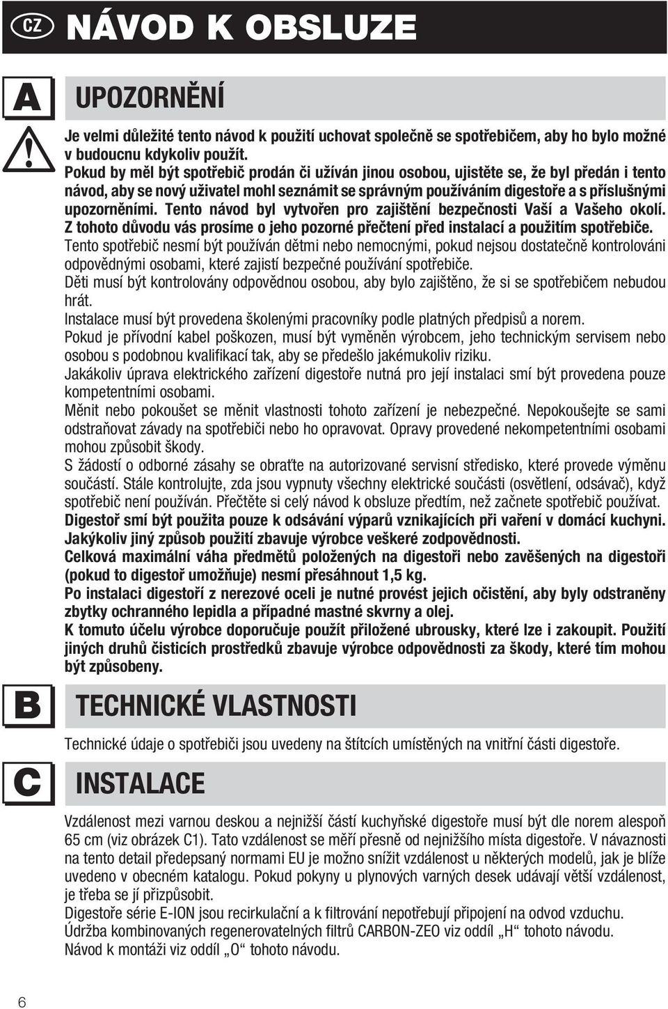 Tento návod byl vytvořen pro zajištění bezpečnosti Vaší a Vašeho okolí. Z tohoto důvodu vás prosíme o jeho pozorné přečtení před instalací a použitím spotřebiče.