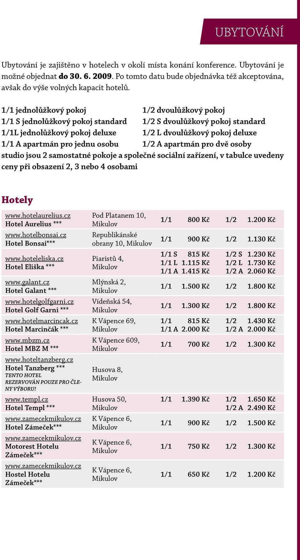 1/1 jednolůžkový pokoj 1/2 dvoulůžkový pokoj 1/1 S jednolůžkový pokoj standard 1/2 S dvoulůžkový pokoj standard 1/1L jednolůžkový pokoj deluxe 1/2 L dvoulůžkový pokoj deluxe 1/1 A apartmán pro jednu