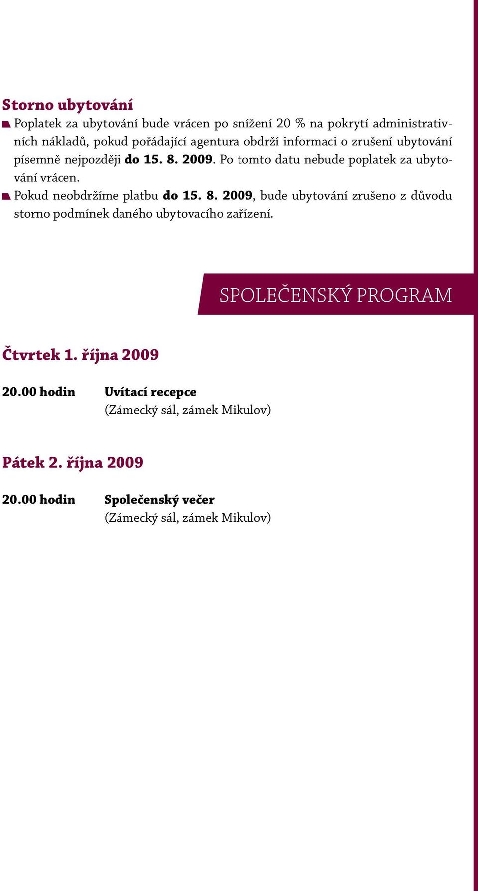 Pokud neobdržíme platbu do 15. 8. 2009, bude ubytování zrušeno z důvodu storno podmínek daného ubytovacího zařízení.