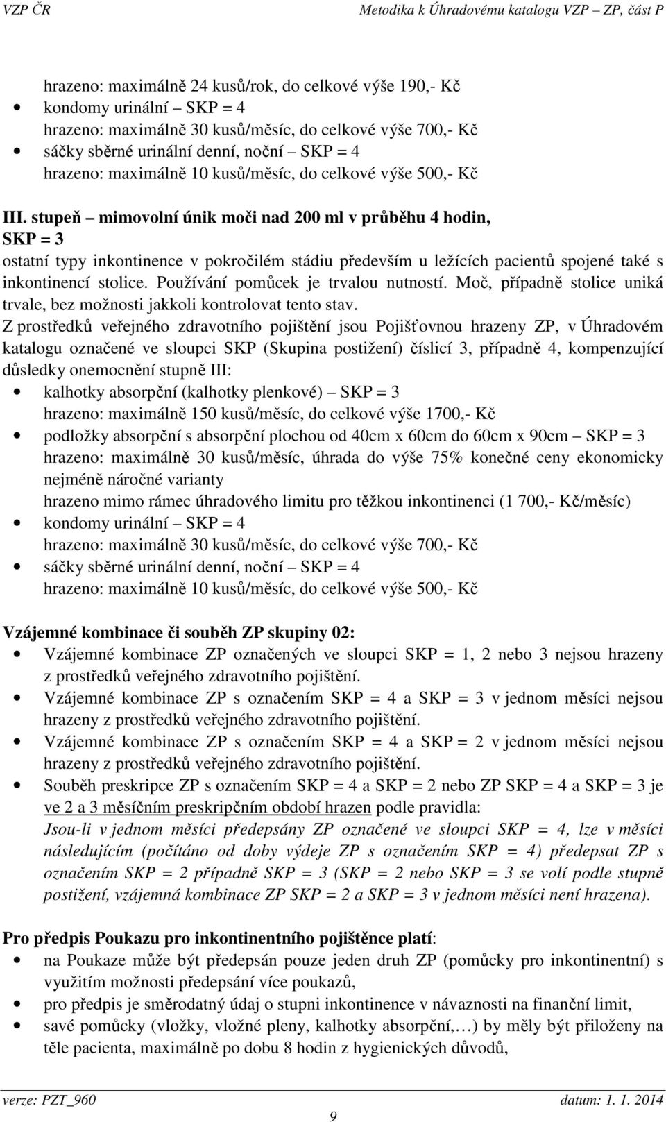 stupeň mimovolní únik moči nad 200 ml v průběhu 4 hodin, SKP = 3 ostatní typy inkontinence v pokročilém stádiu především u ležících pacientů spojené také s inkontinencí stolice.