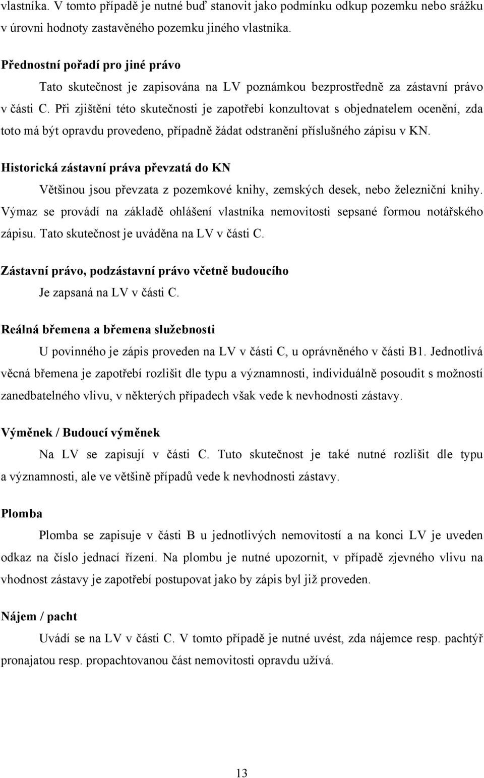 Při zjištění této skutečnosti je zapotřebí konzultovat s objednatelem ocenění, zda toto má být opravdu provedeno, případně ţádat odstranění příslušného zápisu v KN.