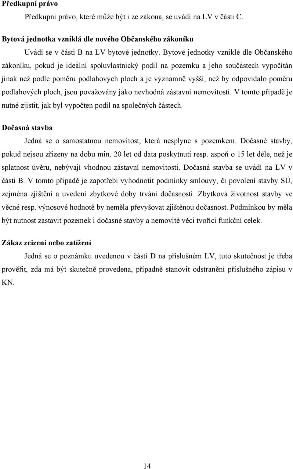 odpovídalo poměru podlahových ploch, jsou povaţovány jako nevhodná zástavní nemovitostí. V tomto případě je nutné zjistit, jak byl vypočten podíl na společných částech.