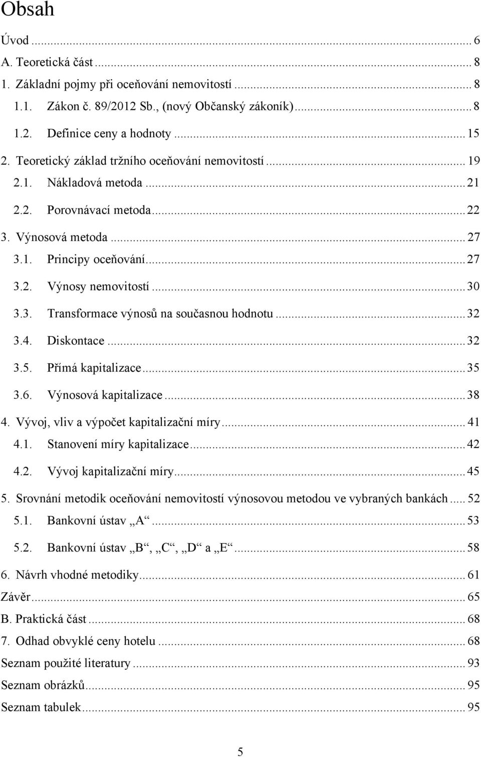 3. Transformace výnosů na současnou hodnotu... 32 3.4. Diskontace... 32 3.5. Přímá kapitalizace... 35 3.6. Výnosová kapitalizace... 38 4. Vývoj, vliv a výpočet kapitalizační míry... 41 