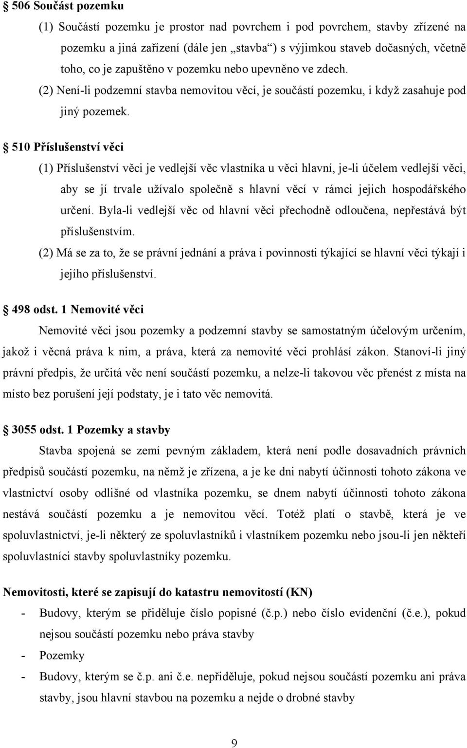510 Příslušenství věci (1) Příslušenství věci je vedlejší věc vlastníka u věci hlavní, je-li účelem vedlejší věci, aby se jí trvale uţívalo společně s hlavní věcí v rámci jejich hospodářského určení.