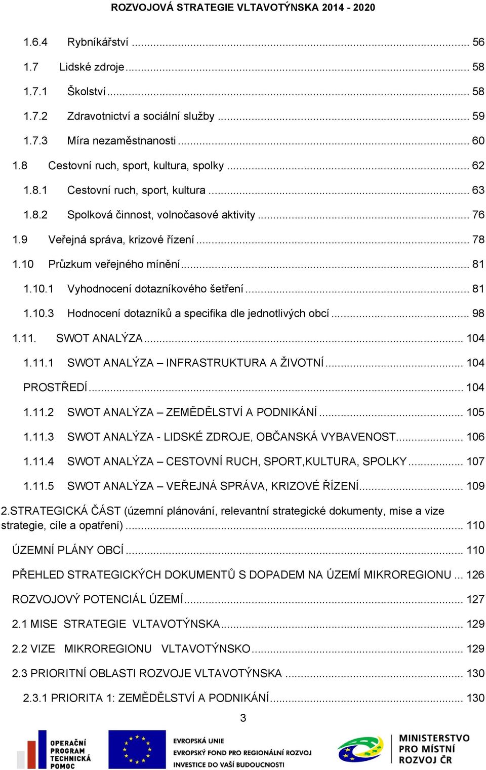 .. 98 1.11. SWOT ANALÝZA... 104 1.11.1 SWOT ANALÝZA INFRASTRUKTURA A ŽIVOTNÍ... 104 PROSTŘEDÍ... 104 1.11.2 SWOT ANALÝZA ZEMĚDĚLSTVÍ A PODNIKÁNÍ... 105 1.11.3 SWOT ANALÝZA - LIDSKÉ ZDROJE, OBČANSKÁ VYBAVENOST.